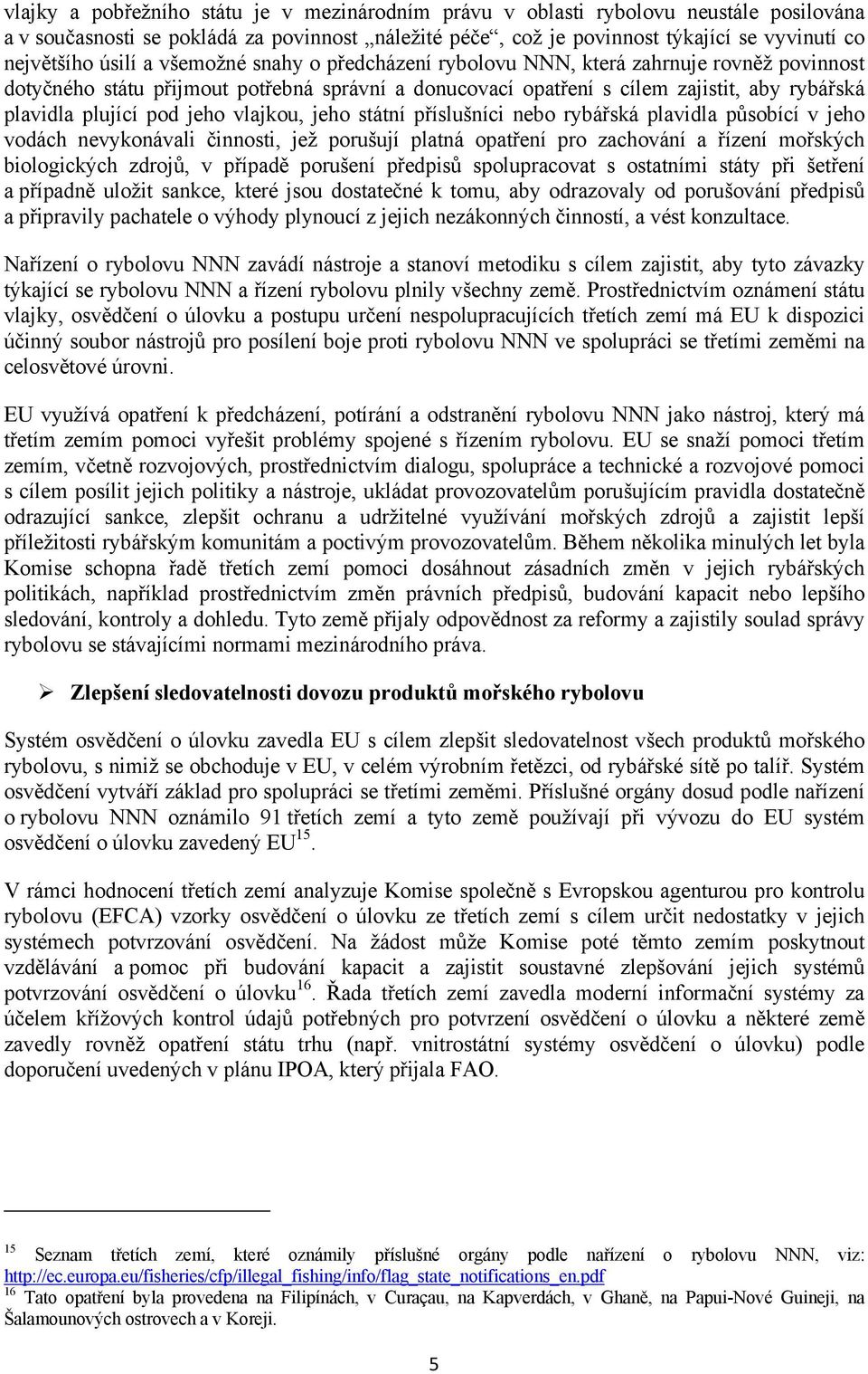 jeho vlajkou, jeho státní příslušníci nebo rybářská plavidla působící v jeho vodách nevykonávali činnosti, jež porušují platná opatření pro zachování a řízení mořských biologických zdrojů, v případě