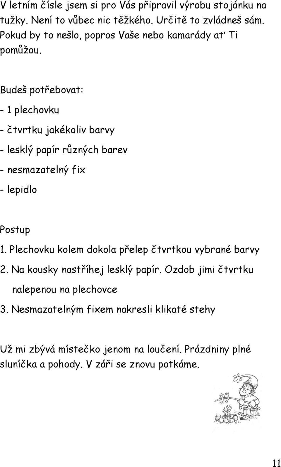 Budeš potřebovat: - 1 plechovku - čtvrtku jakékoliv barvy - lesklý papír různých barev - nesmazatelný fix - lepidlo Postup 1.