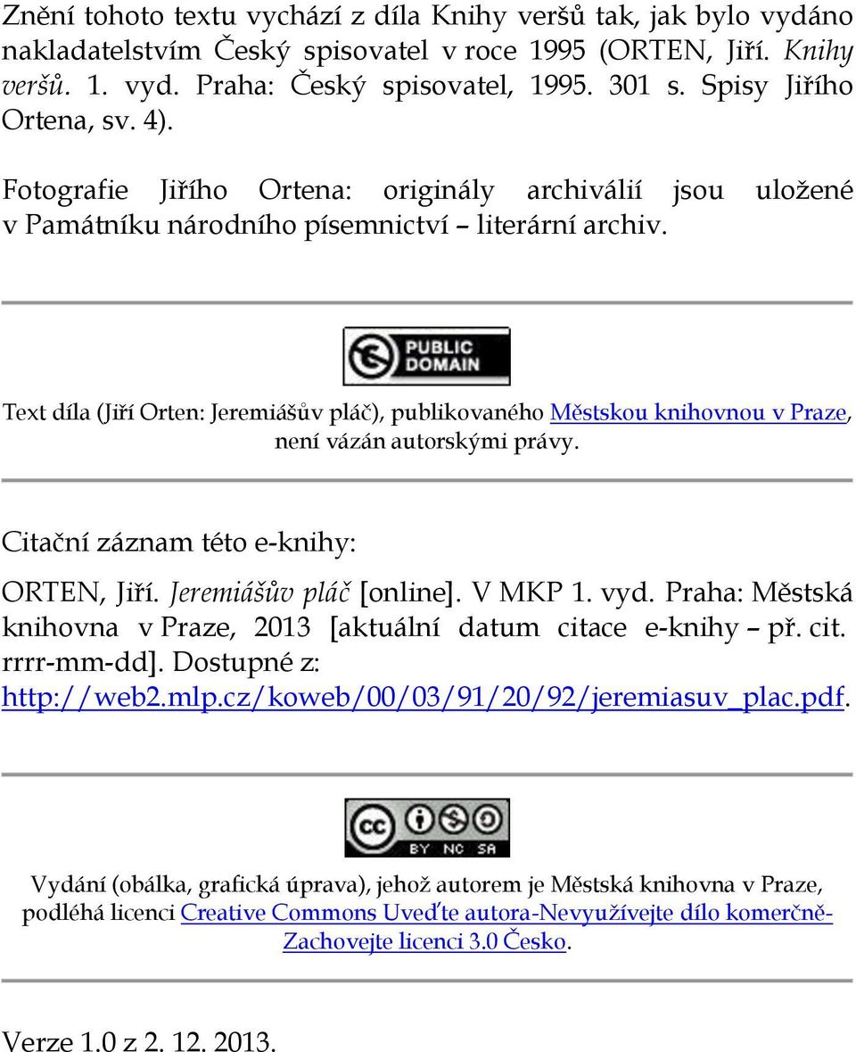 Text díla (Jiří Orten: Jeremiášův pláč), publikovaného Městskou knihovnou v Praze, není vázán autorskými právy. Citační záznam této e-knihy: ORTEN, Jiří. Jeremiášův pláč [online]. V MKP 1. vyd.