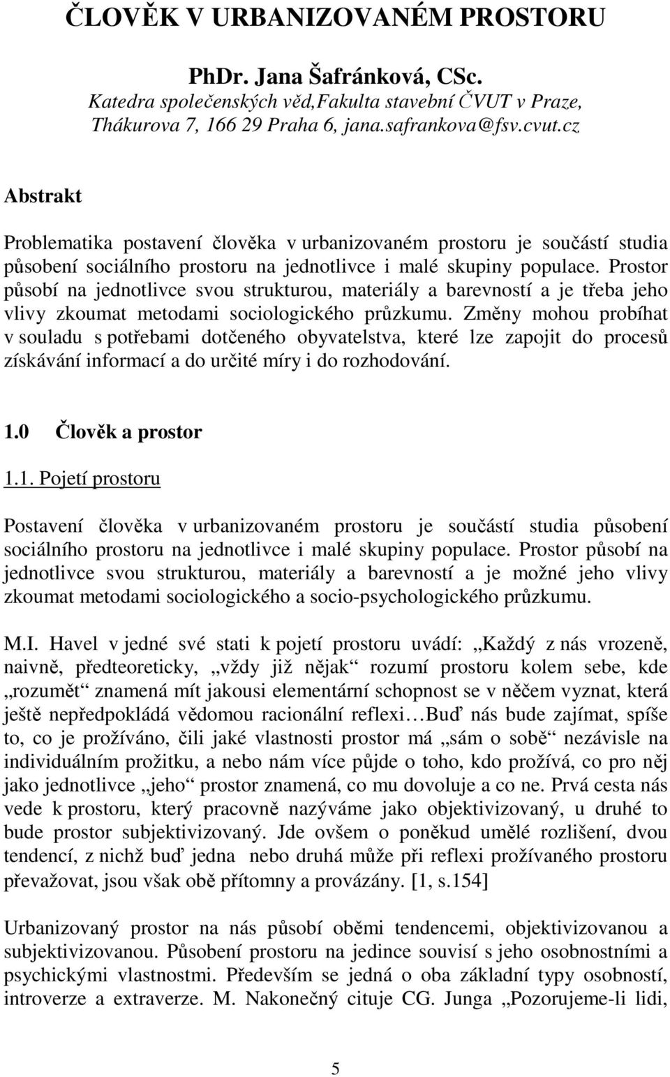 Prostor působí na jednotlivce svou strukturou, materiály a barevností a je třeba jeho vlivy zkoumat metodami sociologického průzkumu.