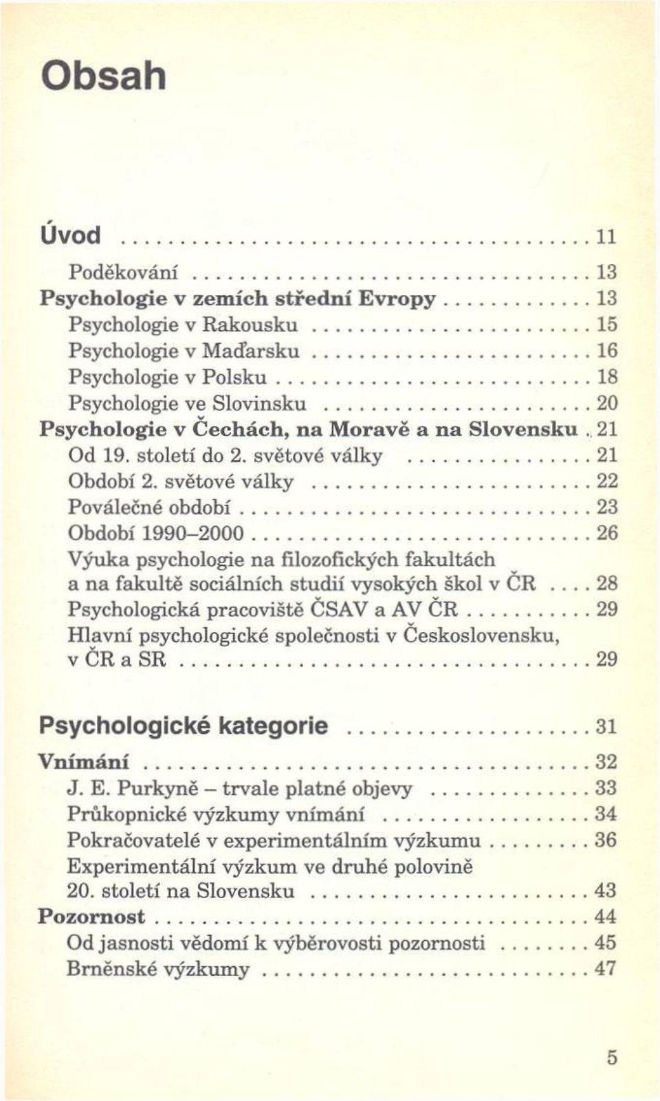 .. 23 Období 1990-2000... 26 Výuka psychologie na filozofických fakultách a n a fakultě sociálních studií vysokých škol v ČR... 28 Psychologická pracoviště ČSAV a AV Č R.