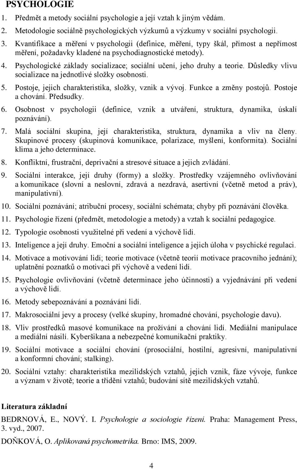 Psychologické základy socializace; sociální učení, jeho druhy a teorie. Důsledky vlivu socializace na jednotlivé složky osobnosti. 5. Postoje, jejich charakteristika, složky, vznik a vývoj.