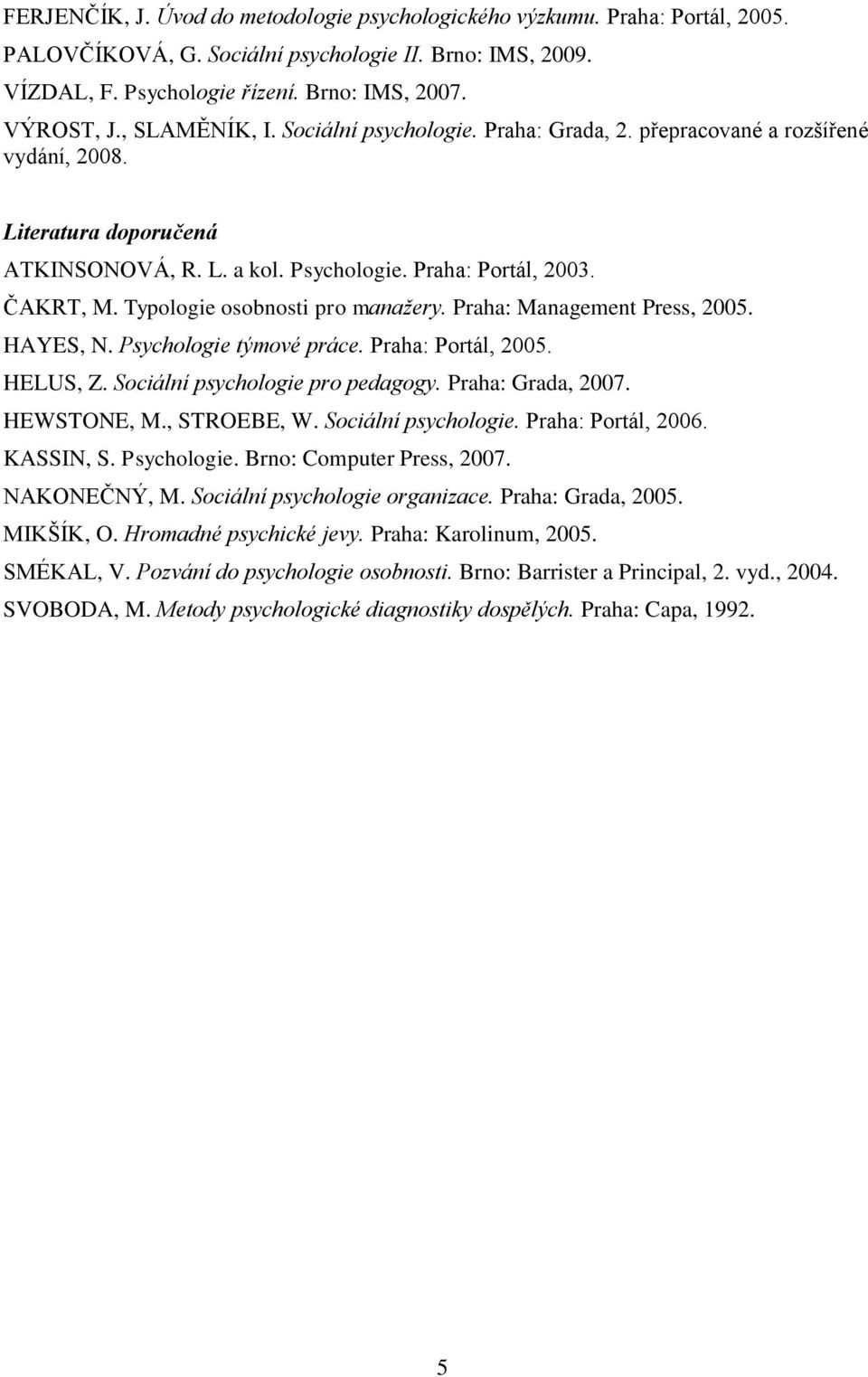 Typologie osobnosti pro manažery. Praha: Management Press, 2005. HAYES, N. Psychologie týmové práce. Praha: Portál, 2005. HELUS, Z. Sociální psychologie pro pedagogy. Praha: Grada, 2007. HEWSTONE, M.