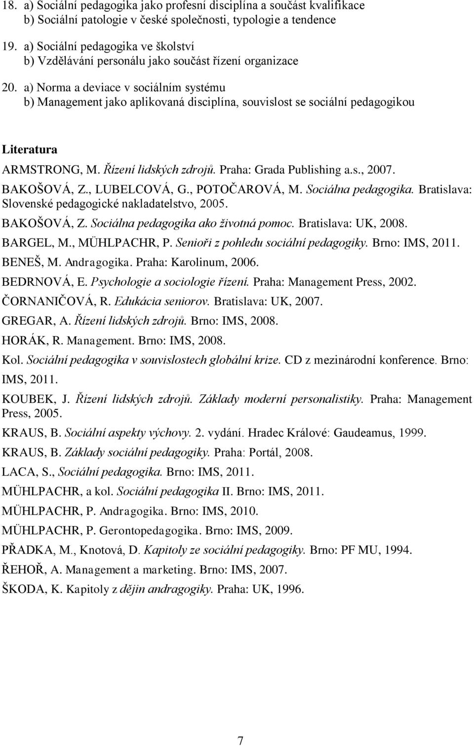 a) Norma a deviace v sociálním systému b) Management jako aplikovaná disciplína, souvislost se sociální pedagogikou Literatura ARMSTRONG, M. Řízení lidských zdrojů. Praha: Grada Publishing a.s., 2007.