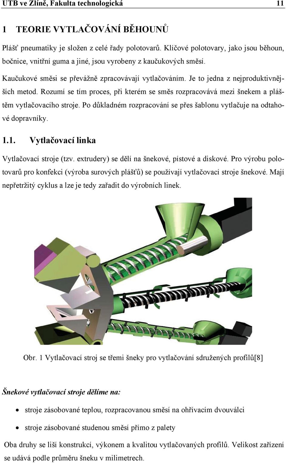 Rozumí se tím proces, při kterém se směs rozpracovává mezi šnekem a pláštěm vytlačovacího stroje. Po důkladném rozpracování se přes šablonu vytlačuje na odtahové dopravníky. 1.