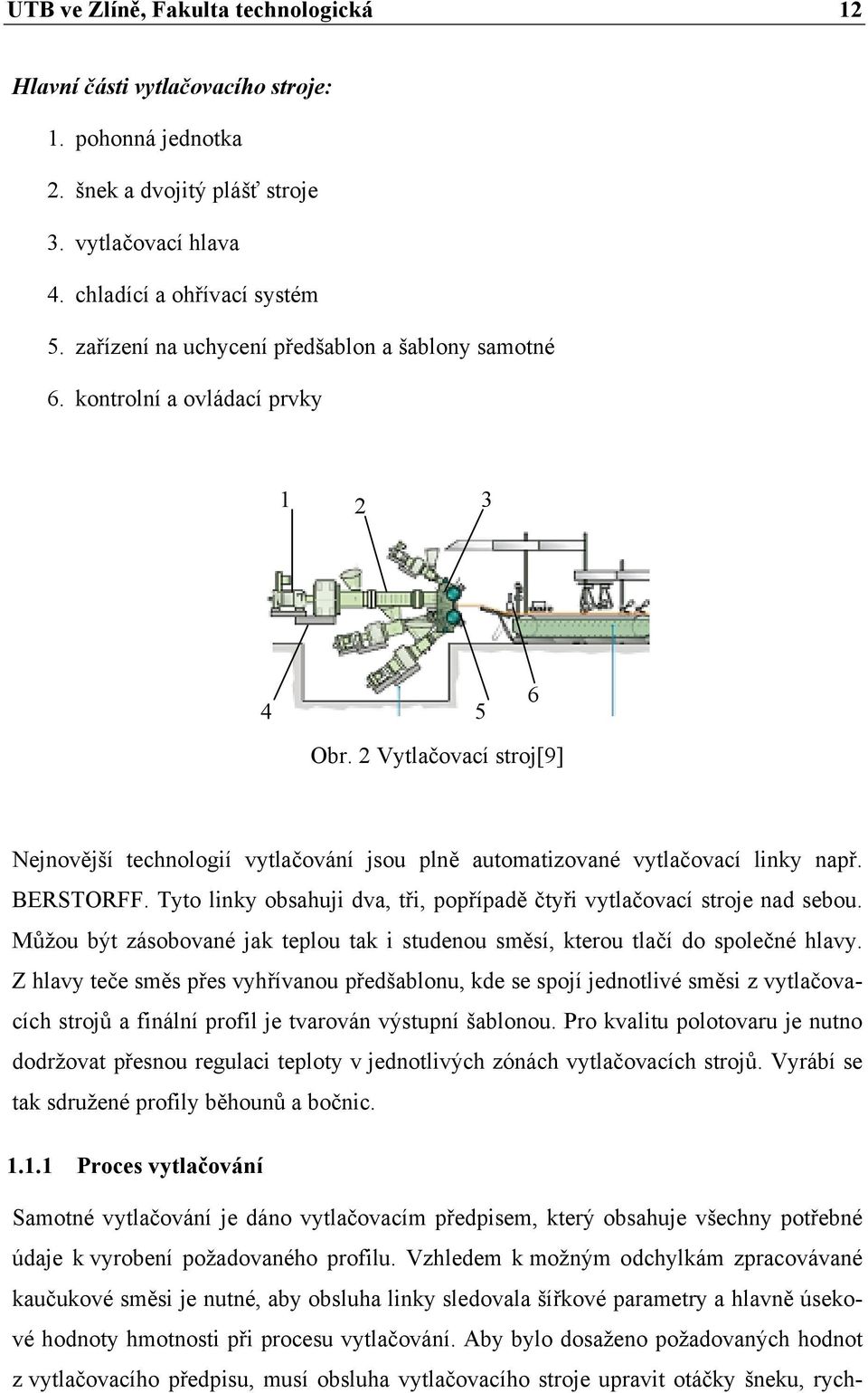 2 Vytlačovací stroj[9] 5 6 Nejnovější technologií vytlačování jsou plně automatizované vytlačovací linky např. BERSTORFF. Tyto linky obsahuji dva, tři, popřípadě čtyři vytlačovací stroje nad sebou.