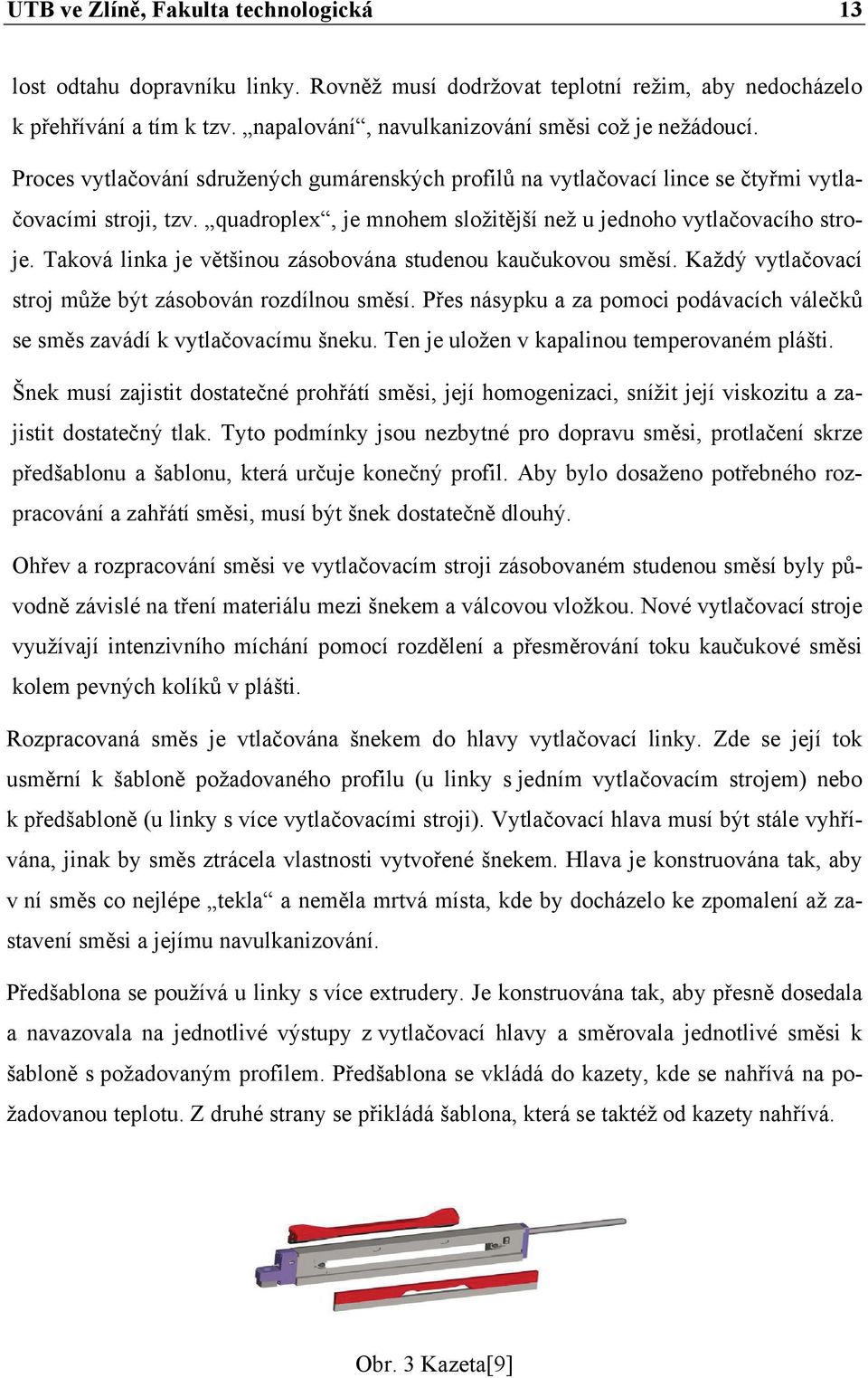 Taková linka je většinou zásobována studenou kaučukovou směsí. Každý vytlačovací stroj může být zásobován rozdílnou směsí.