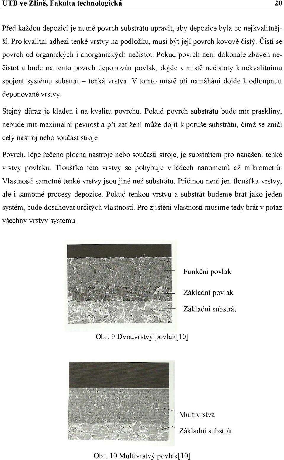 Pokud povrch není dokonale zbaven nečistot a bude na tento povrch deponován povlak, dojde v místě nečistoty k nekvalitnímu spojení systému substrát tenká vrstva.