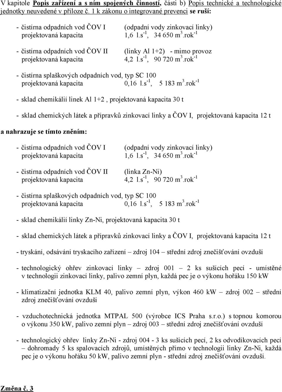 rok -1 - čistírna odpadních vod ČOV II (linky Al 1+) - mimo provoz projektovaná kapacita 4, l.s -1, 90 70 m 3.rok -1 - čistírna splaškových odpadních vod, typ SC 100 projektovaná kapacita 0,16 l.