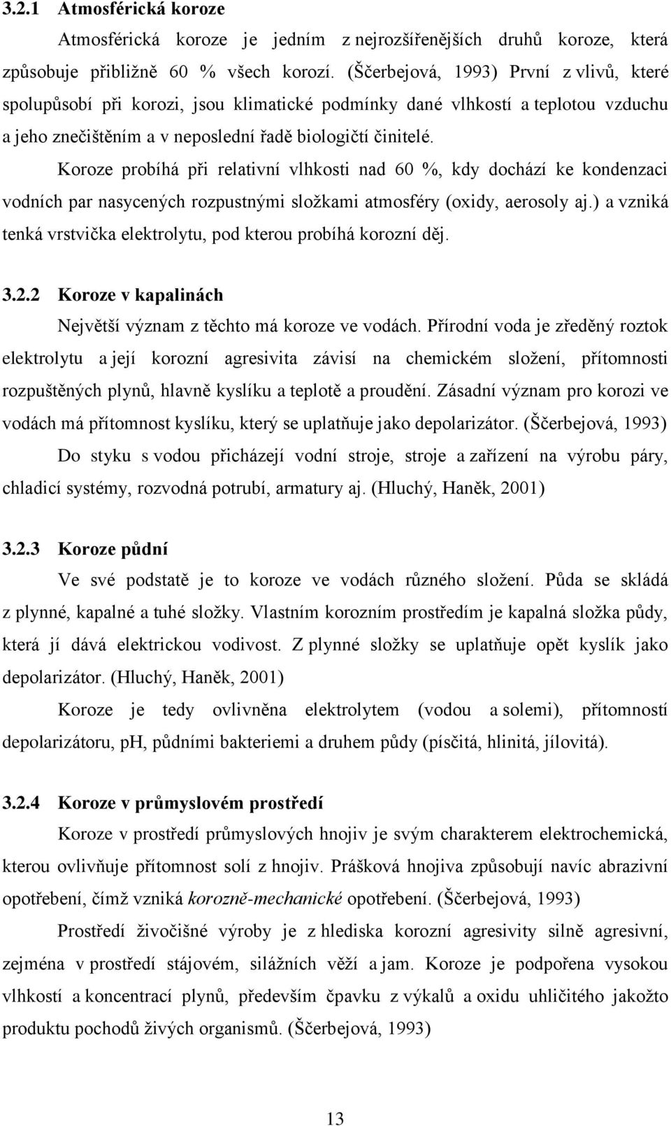 Koroze probíhá při relativní vlhkosti nad 60 %, kdy dochází ke kondenzaci vodních par nasycených rozpustnými složkami atmosféry (oxidy, aerosoly aj.