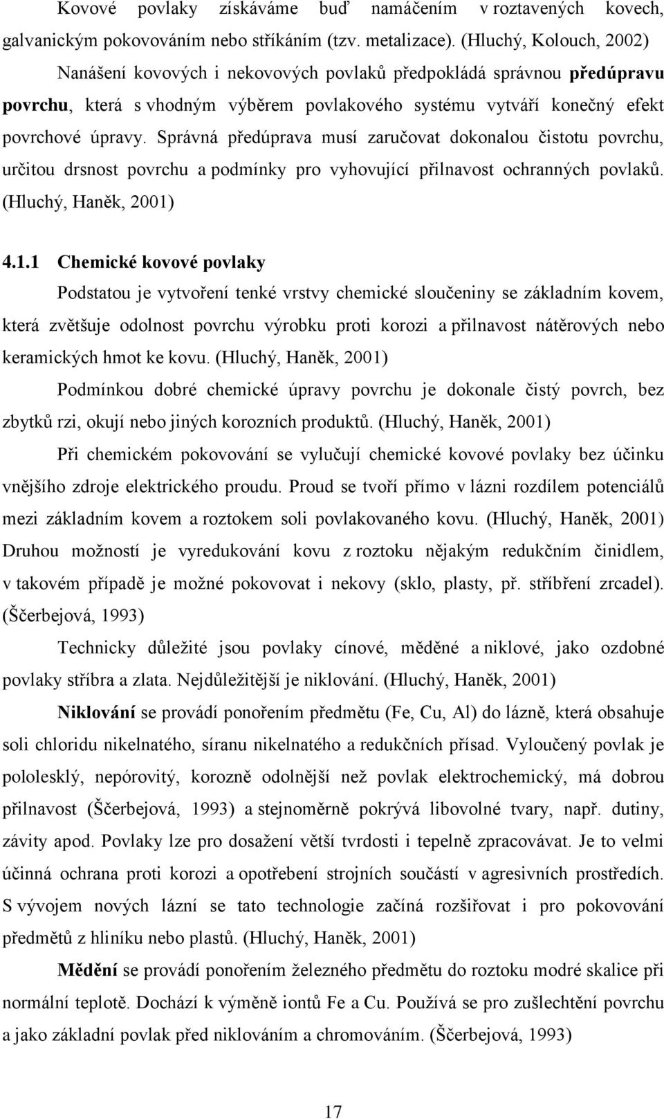 Správná předúprava musí zaručovat dokonalou čistotu povrchu, určitou drsnost povrchu a podmínky pro vyhovující přilnavost ochranných povlaků. (Hluchý, Haněk, 2001)