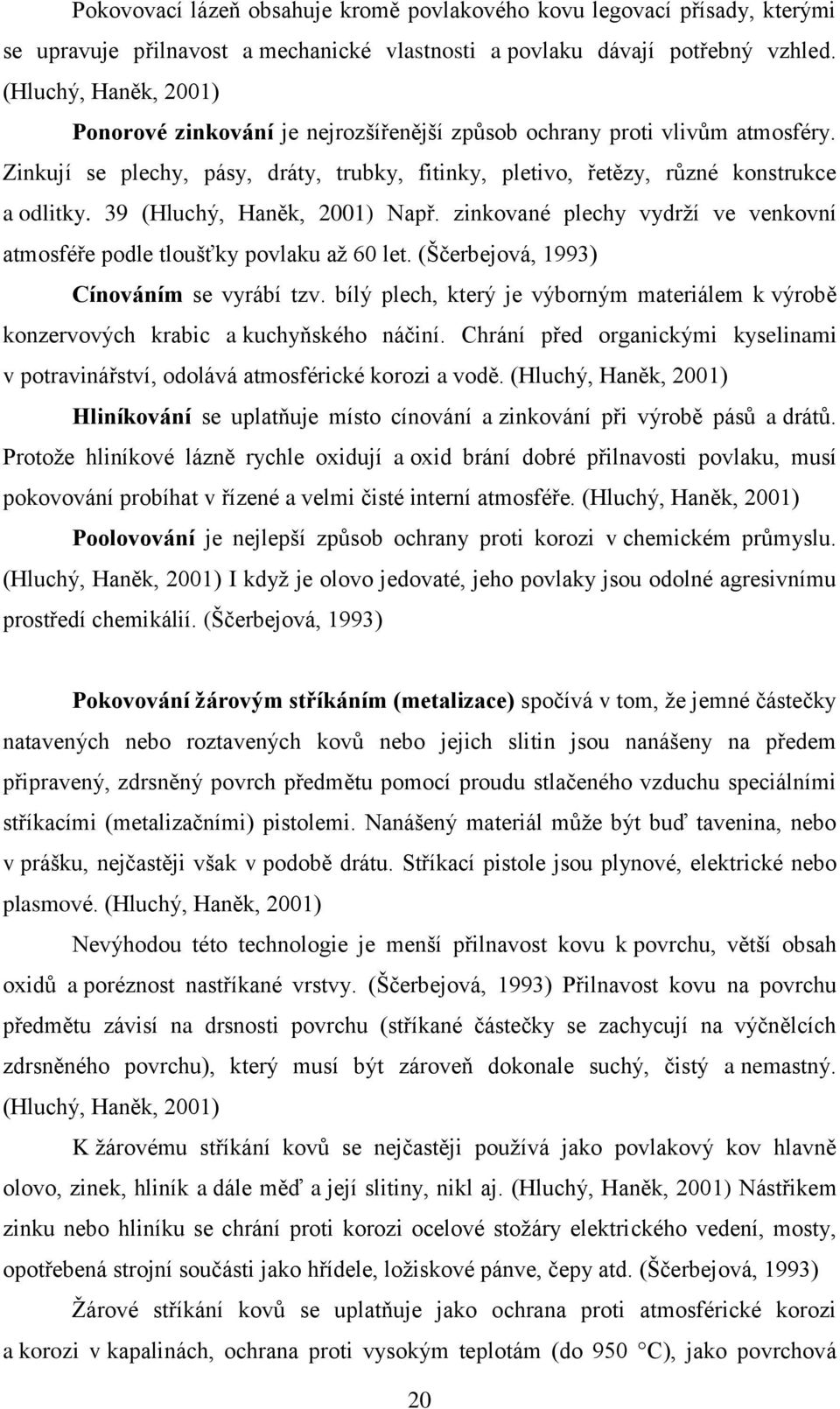 39 (Hluchý, Haněk, 2001) Např. zinkované plechy vydrží ve venkovní atmosféře podle tloušťky povlaku až 60 let. (Ščerbejová, 1993) Cínováním se vyrábí tzv.