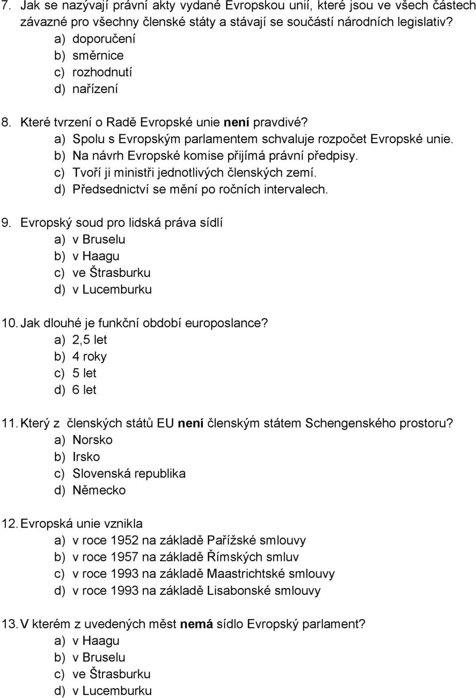 b) Na návrh Evropské komise přijímá právní předpisy. c) Tvoří ji ministři jednotlivých členských zemí. d) Předsednictví se mění po ročních intervalech. 9.