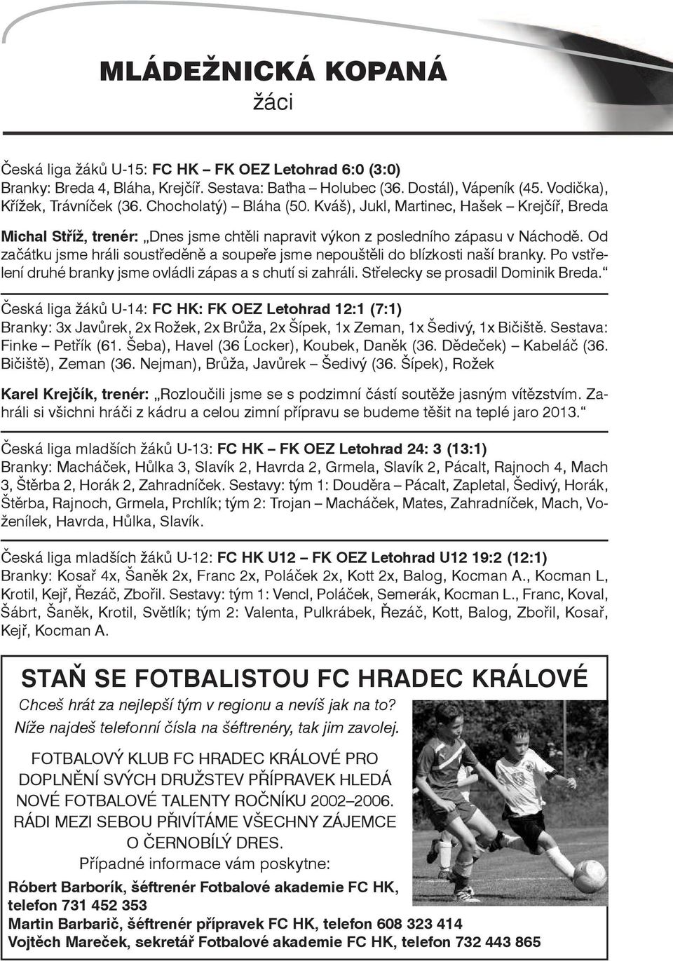 Od začátku jsme hráli soustředěně a soupeře jsme nepouštěli do blízkosti naší branky. Po vstřelení druhé branky jsme ovládli zápas a s chutí si zahráli. Střelecky se prosadil Dominik Breda.