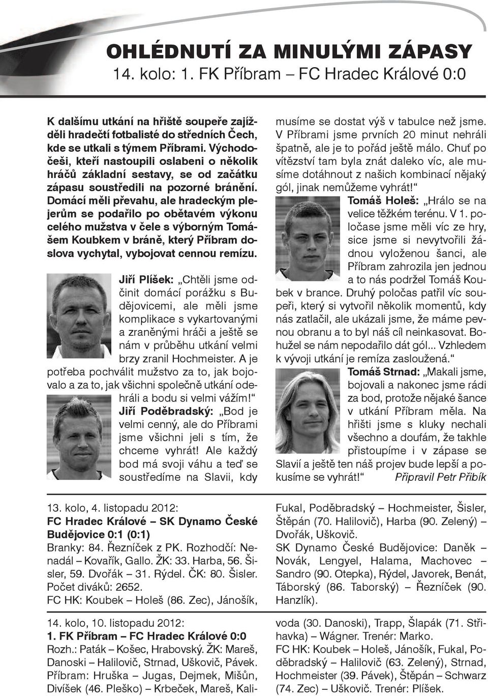 Domácí měli převahu, ale hradeckým plejerům se podařilo po obětavém výkonu celého mužstva v čele s výborným Tomášem Koubkem v bráně, který Příbram doslova vychytal, vybojovat cennou remízu.