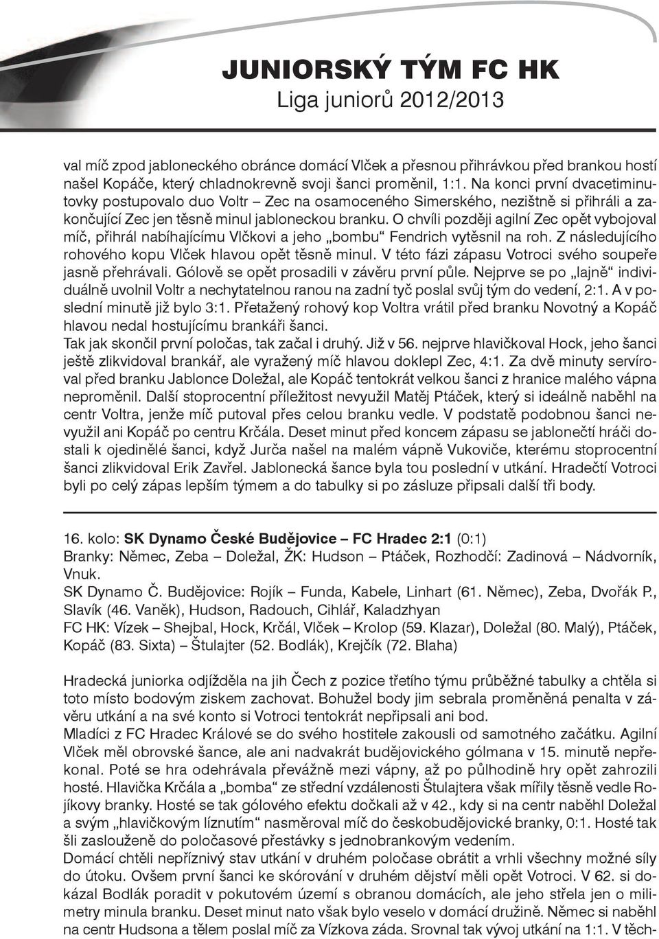 O chvíli později agilní Zec opět vybojoval míč, přihrál nabíhajícímu Vlčkovi a jeho bombu Fendrich vytěsnil na roh. Z následujícího rohového kopu Vlček hlavou opět těsně minul.