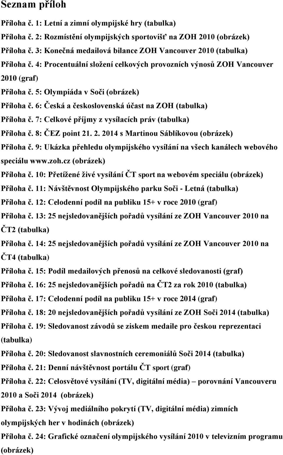 6: Česká a československá účast na ZOH (tabulka) Příloha č. 7: Celkové příjmy z vysílacích práv (tabulka) Příloha č. 8: ČEZ point 21. 2. 2014 s Martinou Sáblíkovou (obrázek) Příloha č.