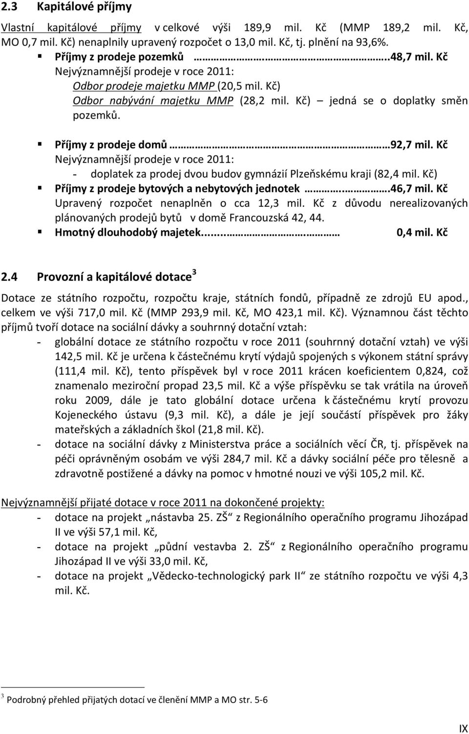 Příjmy z prodeje domů 92,7 mil. Kč Nejvýznamnější prodeje v roce 2011: - doplatek za prodej dvou budov gymnázií Plzeňskému kraji (82,4 mil. Kč) Příjmy z prodeje bytových a nebytových jednotek.