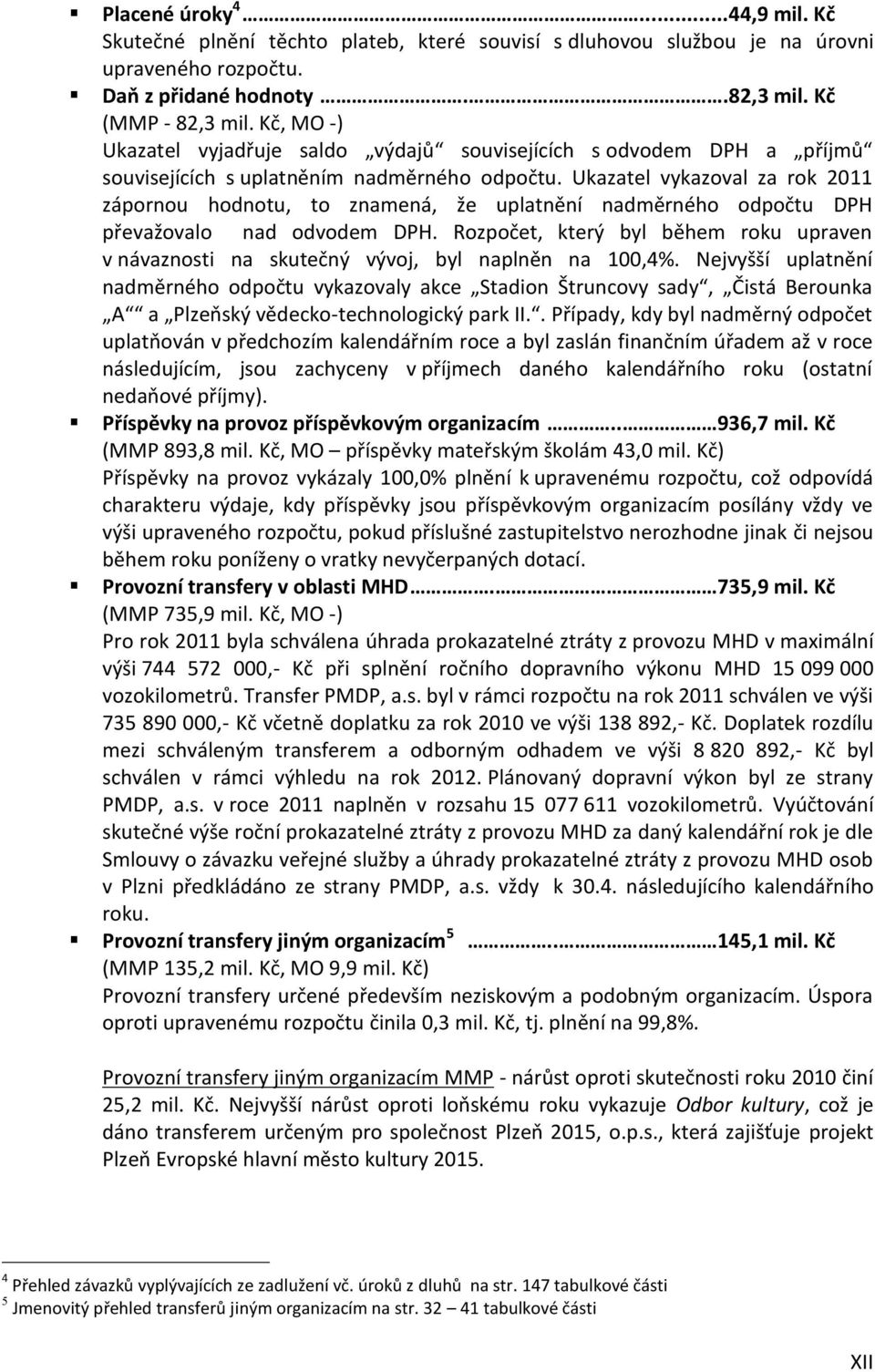 Ukazatel vykazoval za rok 2011 zápornou hodnotu, to znamená, že uplatnění nadměrného odpočtu DPH převažovalo nad odvodem DPH.