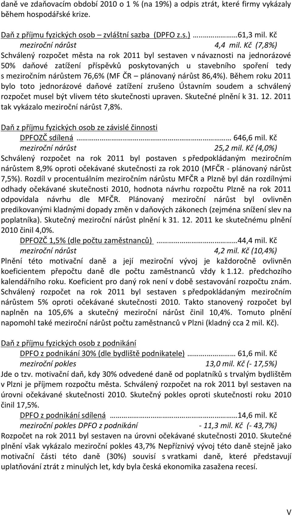 Kč (7,8%) Schválený rozpočet města na rok 2011 byl sestaven v návaznosti na jednorázové 50% daňové zatížení příspěvků poskytovaných u stavebního spoření tedy s meziročním nárůstem 76,6% (MF ČR