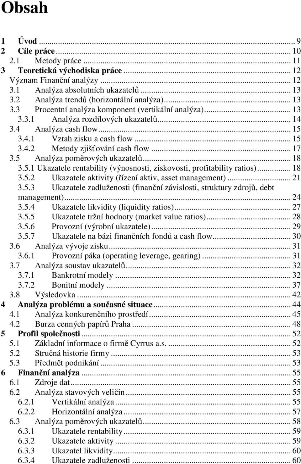 .. 15 3.4.2 Metody zjišťování cash flow... 17 3.5 Analýza poměrových ukazatelů... 18 3.5.1 Ukazatele rentability (výnosnosti, ziskovosti, profitability ratios)... 18 3.5.2 Ukazatele aktivity (řízení aktiv, asset management).