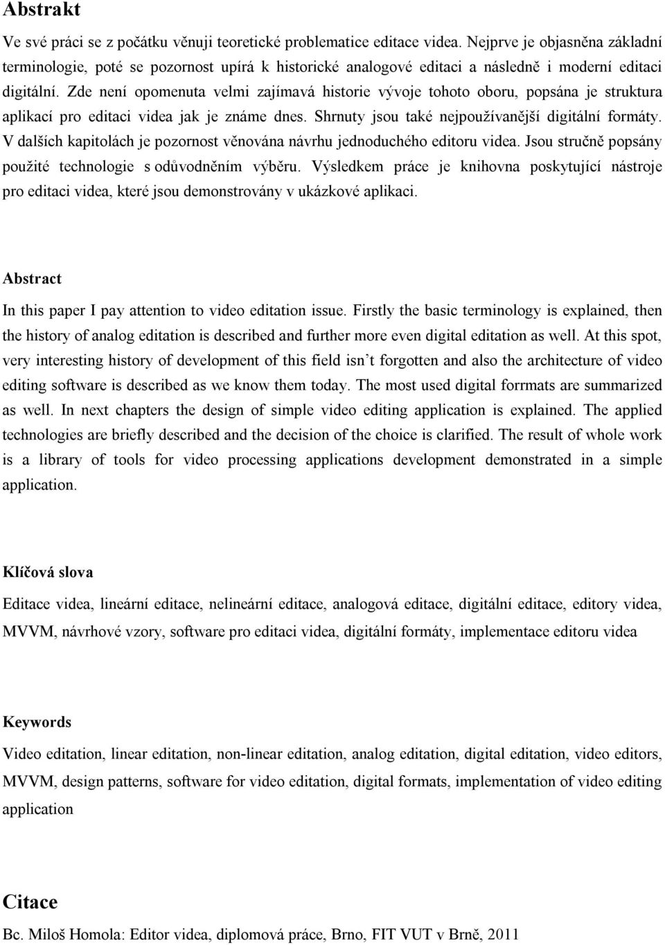 Zde není opomenuta velmi zajímavá historie vývoje tohoto oboru, popsána je struktura aplikací pro editaci videa jak je známe dnes. Shrnuty jsou také nejpoužívanější digitální formáty.
