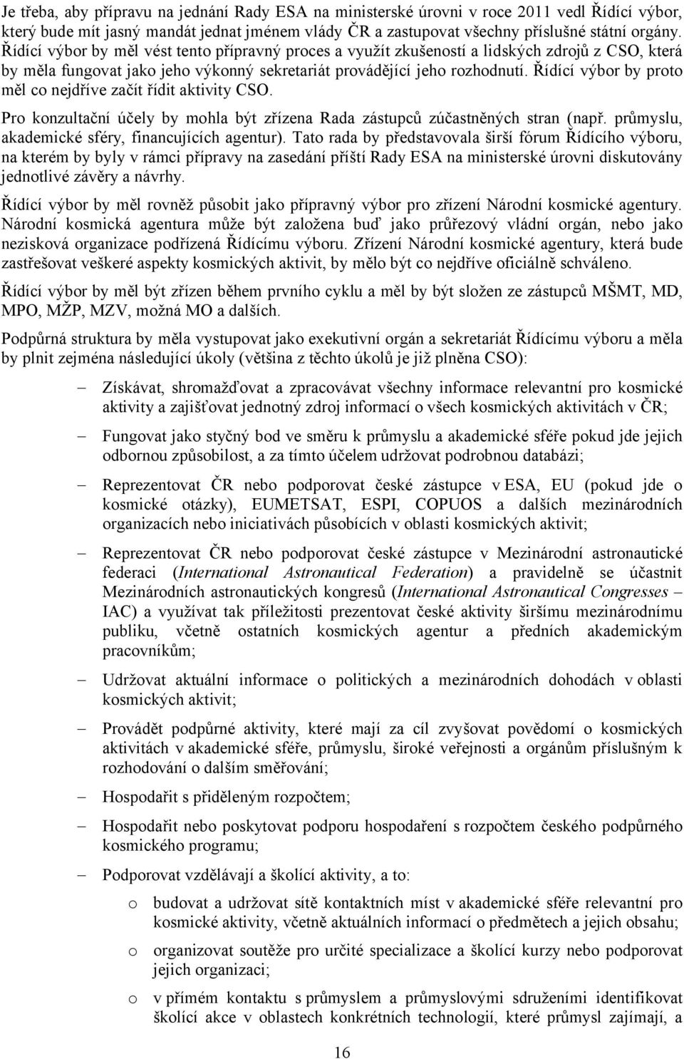 Řídící výbor by proto měl co nejdříve začít řídit aktivity CSO. Pro konzultační účely by mohla být zřízena Rada zástupců zúčastněných stran (např. průmyslu, akademické sféry, financujících agentur).