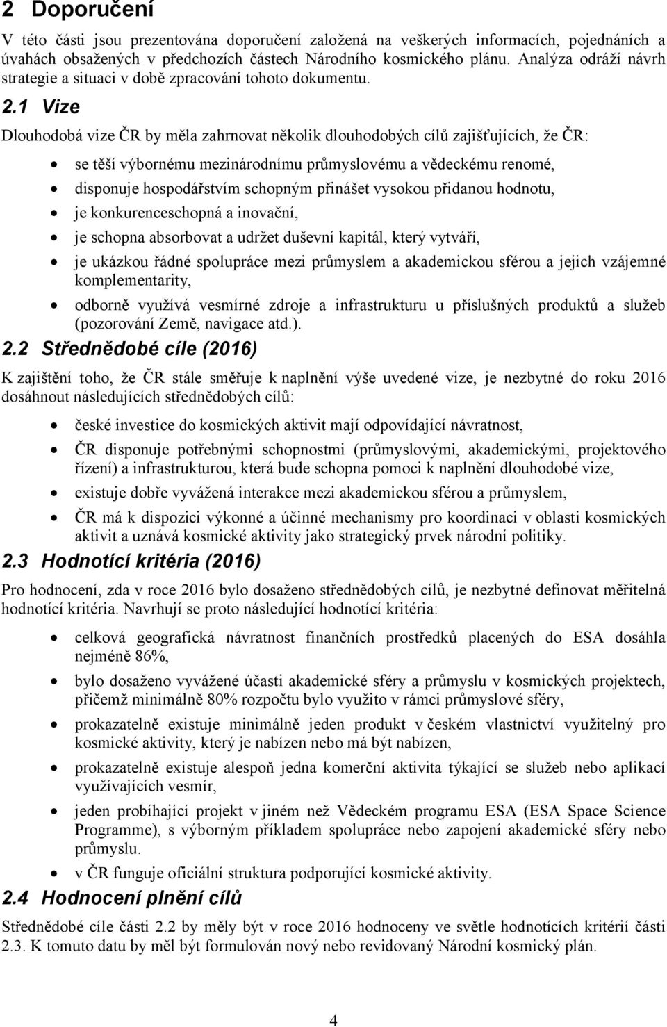 . Vize Dlouhodobá vize ČR by měla zahrnovat několik dlouhodobých cílů zajišťujících, že ČR: se těší výbornému mezinárodnímu průmyslovému a vědeckému renomé, disponuje hospodářstvím schopným přinášet