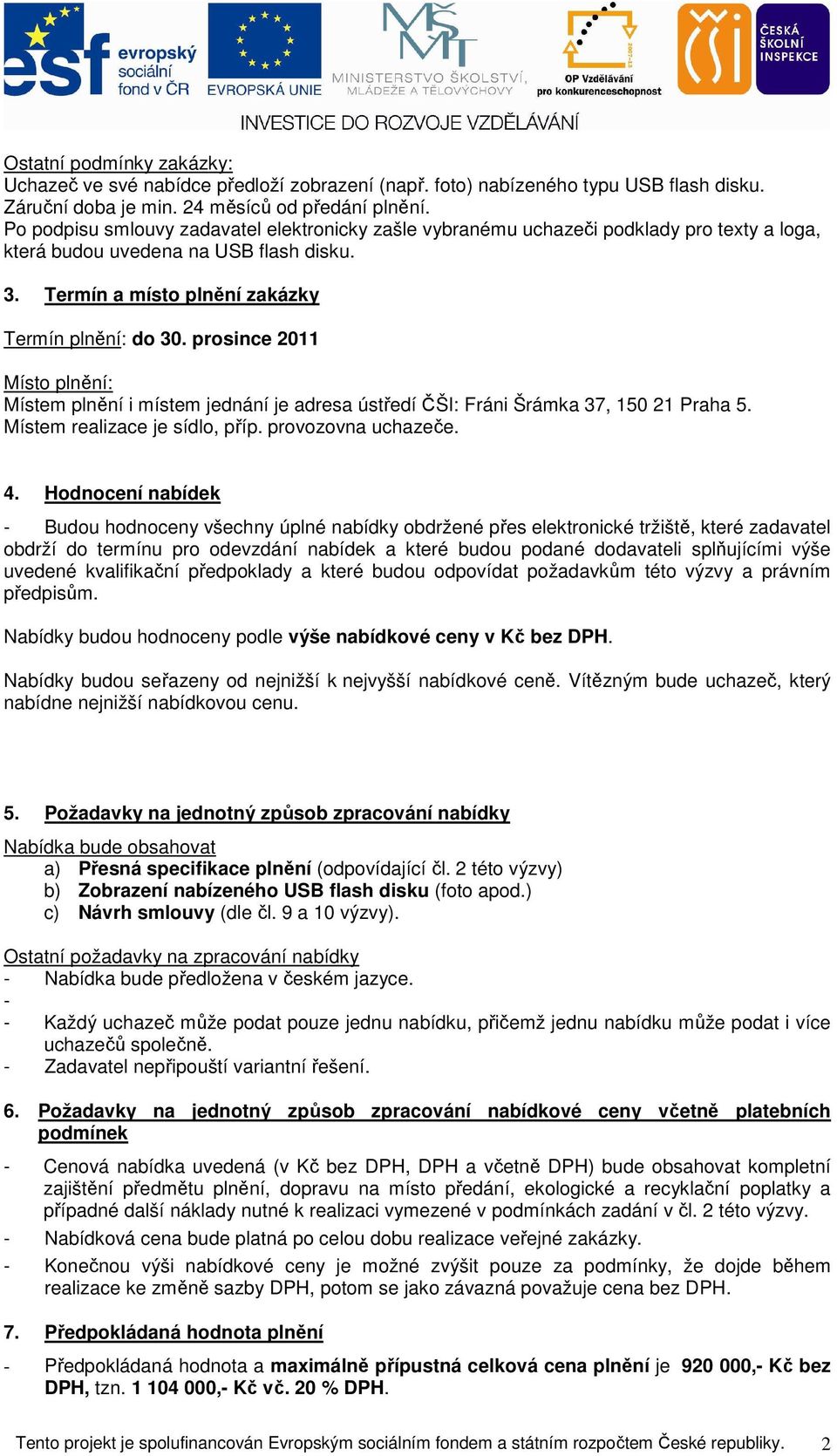 prosince 2011 Místo plnění: Místem plnění i místem jednání je adresa ústředí ČŠI: Fráni Šrámka 37, 150 21 Praha 5. Místem realizace je sídlo, příp. provozovna uchazeče. 4.