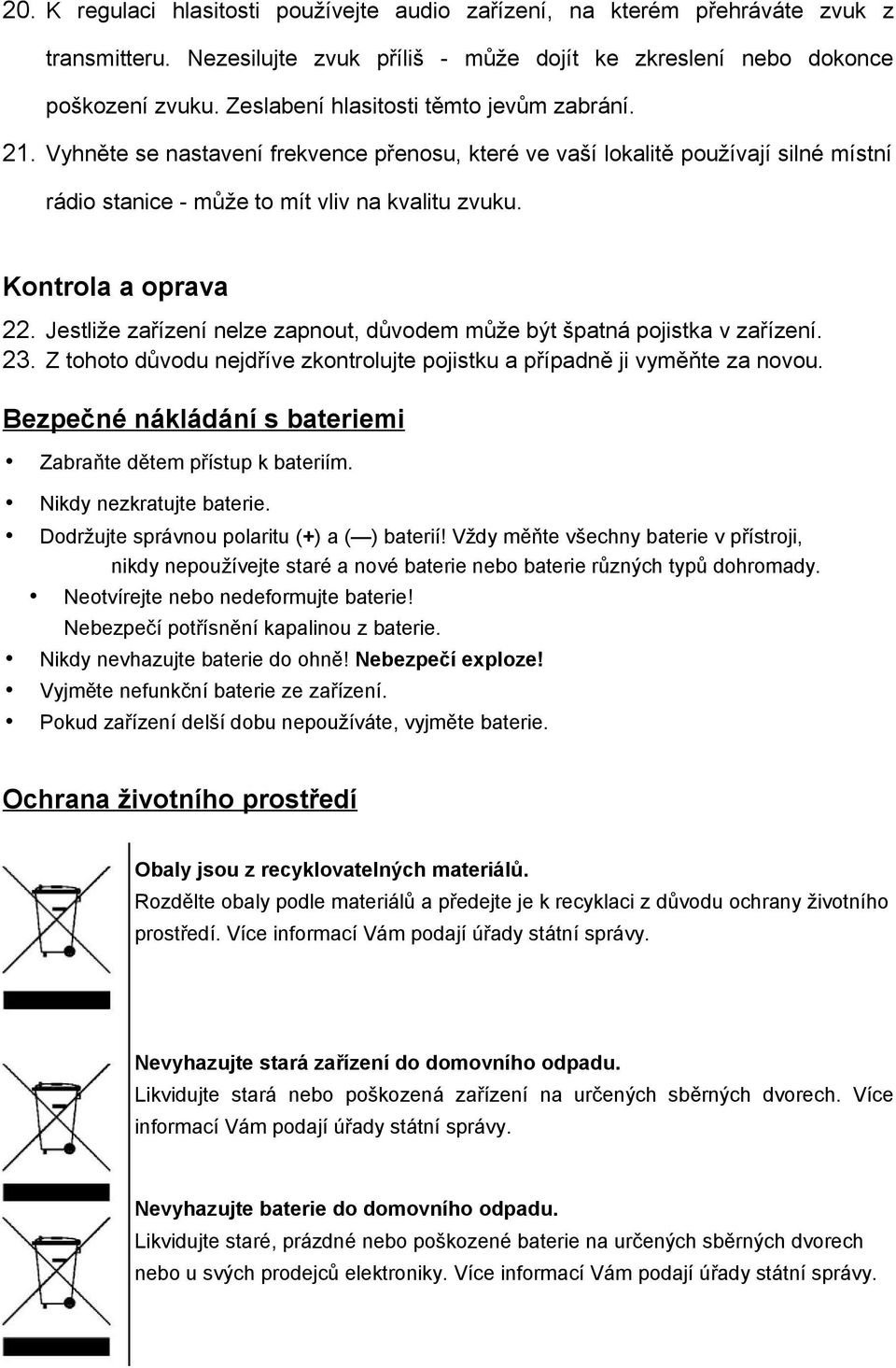 Kontrola a oprava 22. Jestliže zařízení nelze zapnout, důvodem může být špatná pojistka v zařízení. 23. Z tohoto důvodu nejdříve zkontrolujte pojistku a případně ji vyměňte za novou.