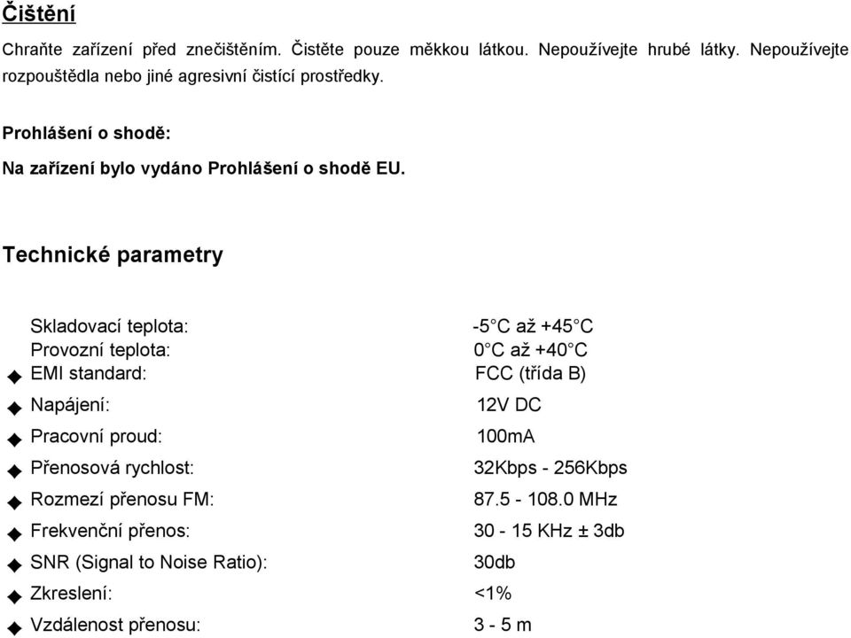 Technické parametry 100mA Skladovací teplota: -5 C až +45 C Provozní teplota: 0 C až +40 C EMI standard: FCC (třída B) Napájení: 12V DC