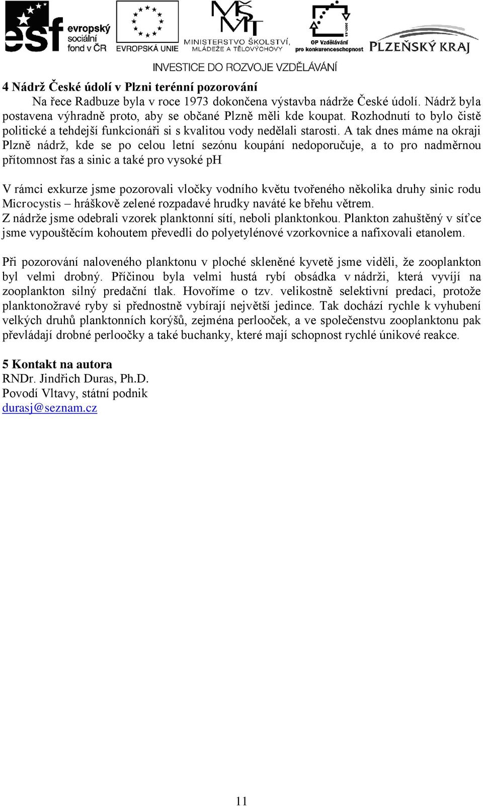 A tak dnes máme na okraji Plzně nádrţ, kde se po celou letní sezónu koupání nedoporučuje, a to pro nadměrnou přítomnost řas a sinic a také pro vysoké ph V rámci exkurze jsme pozorovali vločky vodního