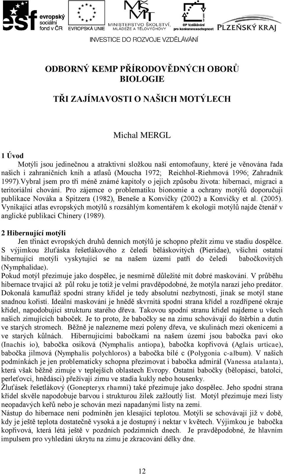 Pro zájemce o problematiku bionomie a ochrany motýlů doporučuji publikace Nováka a Spitzera (1982), Beneše a Konvičky (2002) a Konvičky et al. (2005).