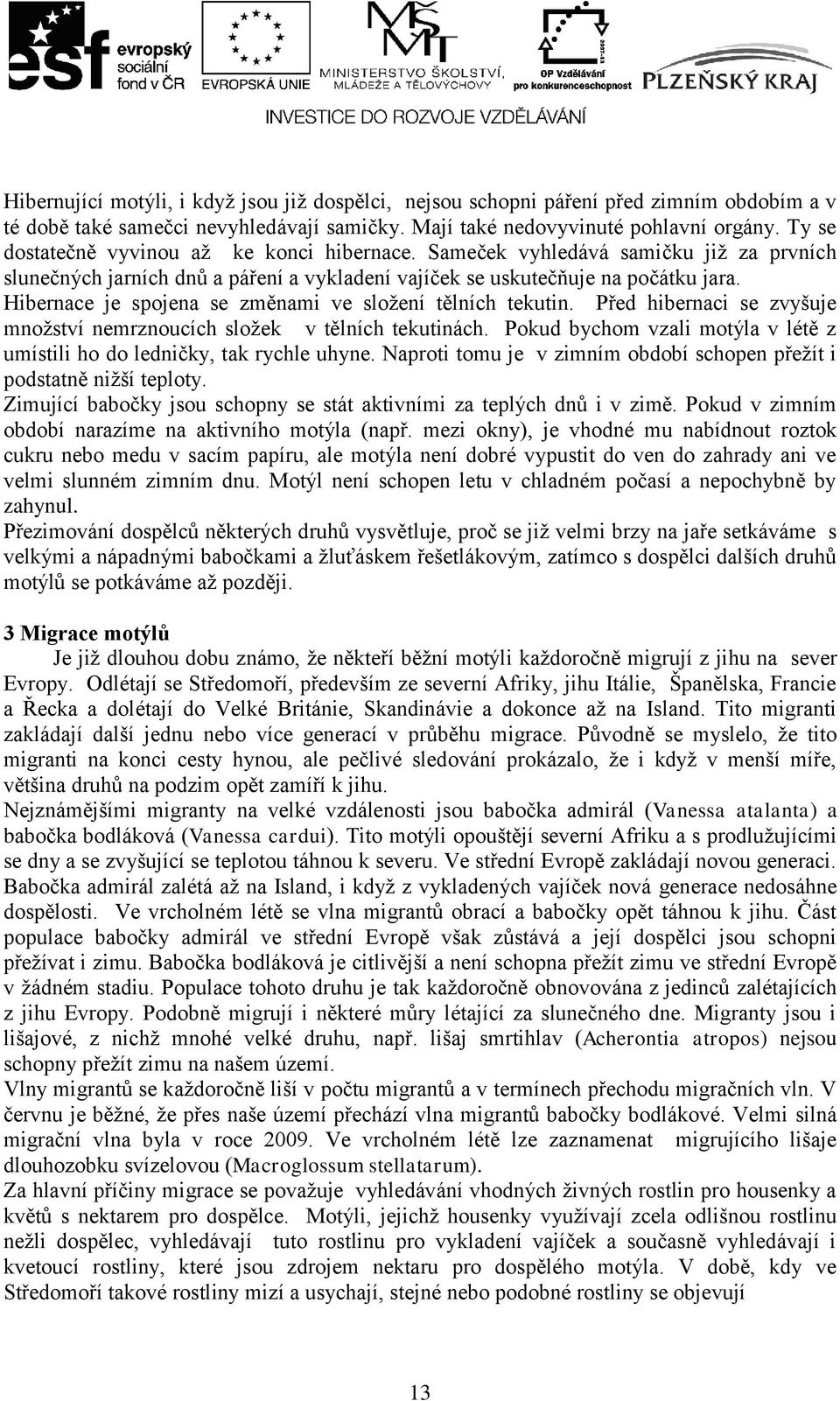 Hibernace je spojena se změnami ve sloţení tělních tekutin. Před hibernaci se zvyšuje mnoţství nemrznoucích sloţek v tělních tekutinách.