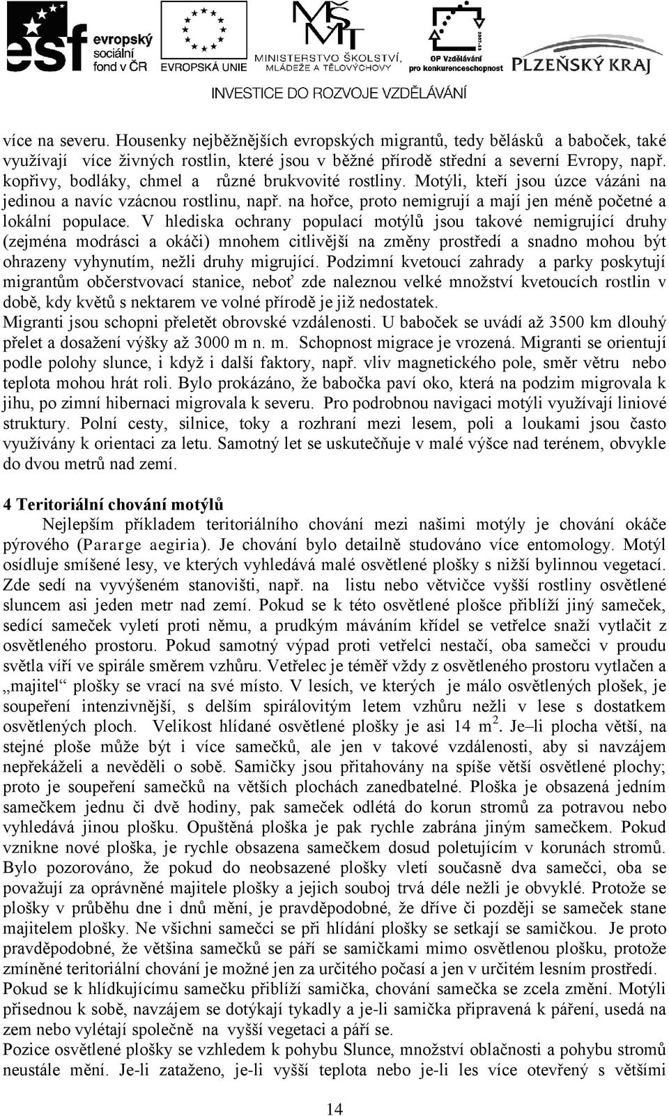 V hlediska ochrany populací motýlů jsou takové nemigrující druhy (zejména modrásci a okáči) mnohem citlivější na změny prostředí a snadno mohou být ohrazeny vyhynutím, neţli druhy migrující.