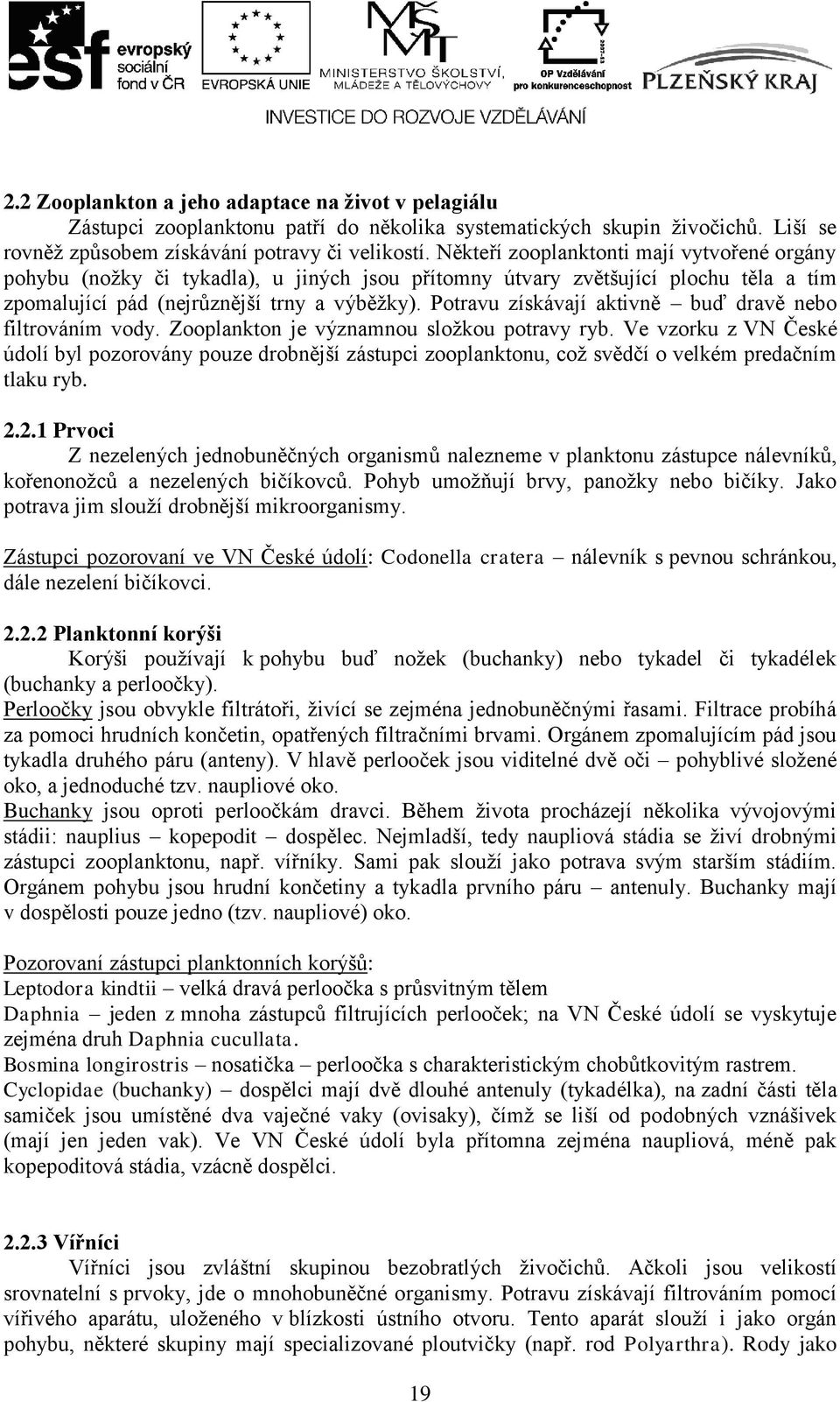 Potravu získávají aktivně buď dravě nebo filtrováním vody. Zooplankton je významnou sloţkou potravy ryb.