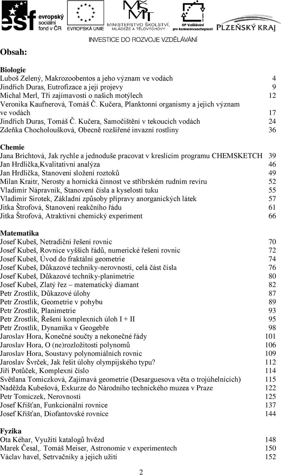 Kučera, Samočištění v tekoucích vodách 24 Zdeňka Chocholoušková, Obecně rozšířené invazní rostliny 36 Chemie Jana Brichtová, Jak rychle a jednoduše pracovat v kreslícím programu CHEMSKETCH 39 Jan