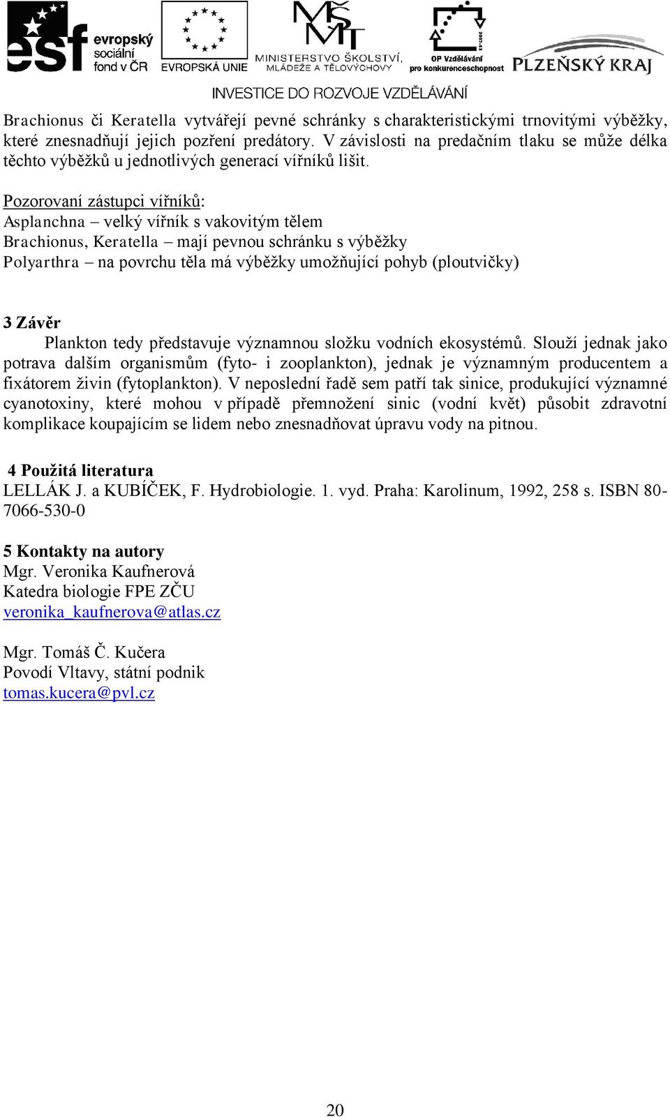 Pozorovaní zástupci vířníků: Asplanchna velký vířník s vakovitým tělem Brachionus, Keratella mají pevnou schránku s výběţky Polyarthra na povrchu těla má výběţky umoţňující pohyb (ploutvičky) 3 Závěr