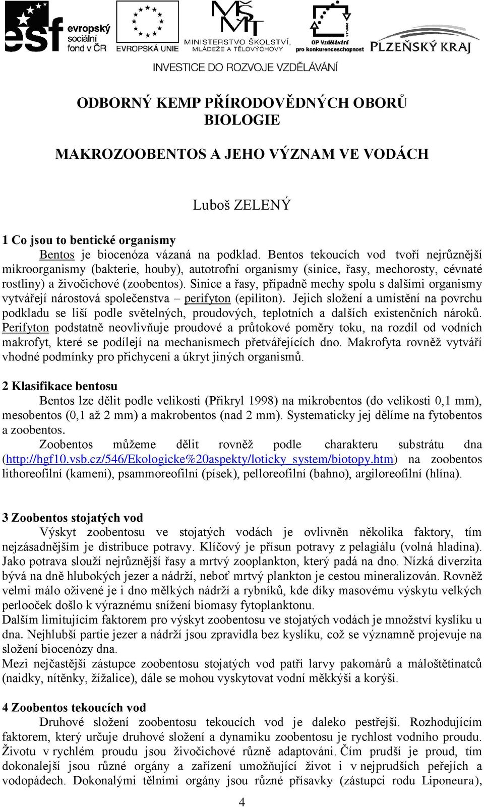 Sinice a řasy, případně mechy spolu s dalšími organismy vytvářejí nárostová společenstva perifyton (epiliton).