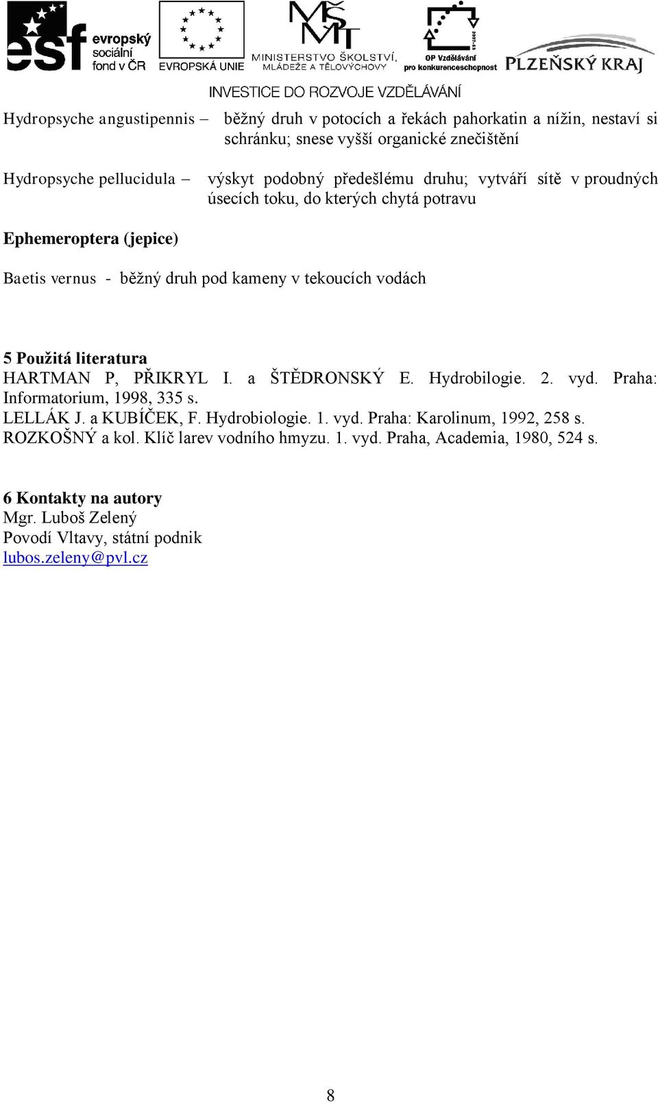 literatura HARTMAN P, PŘIKRYL I. a ŠTĚDRONSKÝ E. Hydrobilogie. 2. vyd. Praha: Informatorium, 1998, 335 s. LELLÁK J. a KUBÍČEK, F. Hydrobiologie. 1. vyd. Praha: Karolinum, 1992, 258 s.