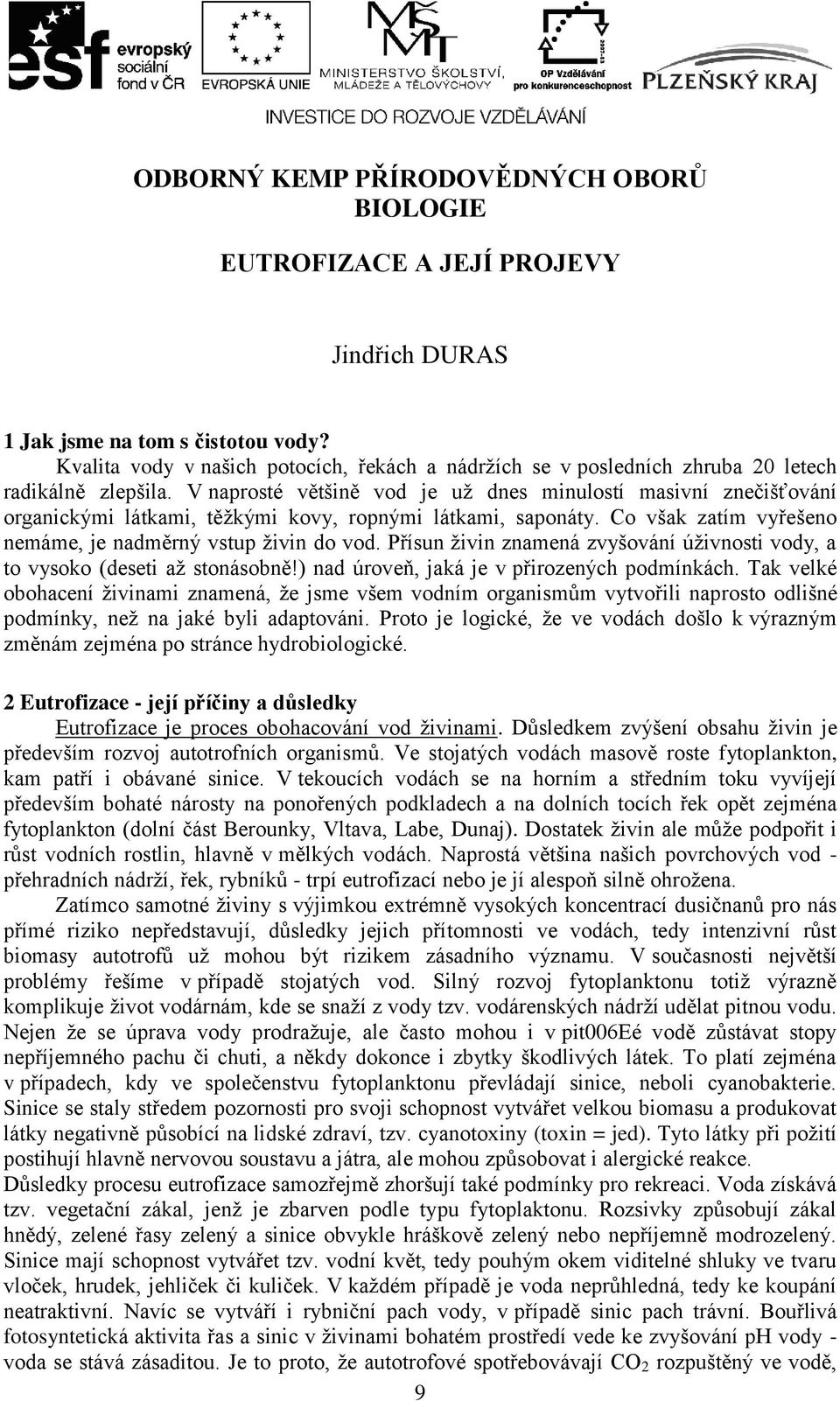 V naprosté většině vod je uţ dnes minulostí masivní znečišťování organickými látkami, těţkými kovy, ropnými látkami, saponáty. Co však zatím vyřešeno nemáme, je nadměrný vstup ţivin do vod.