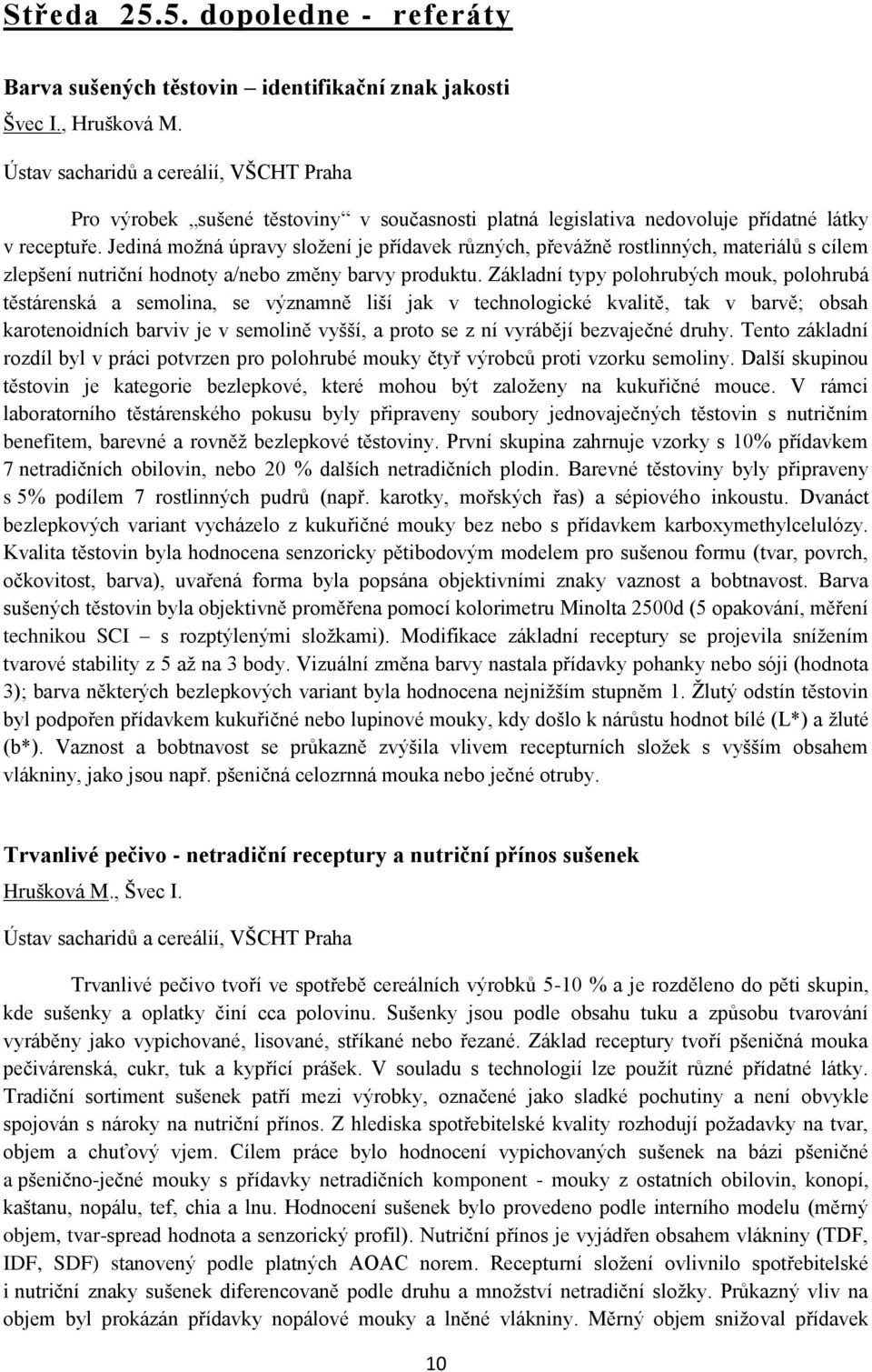 Jediná možná úpravy složení je přídavek různých, převážně rostlinných, materiálů s cílem zlepšení nutriční hodnoty a/nebo změny barvy produktu.