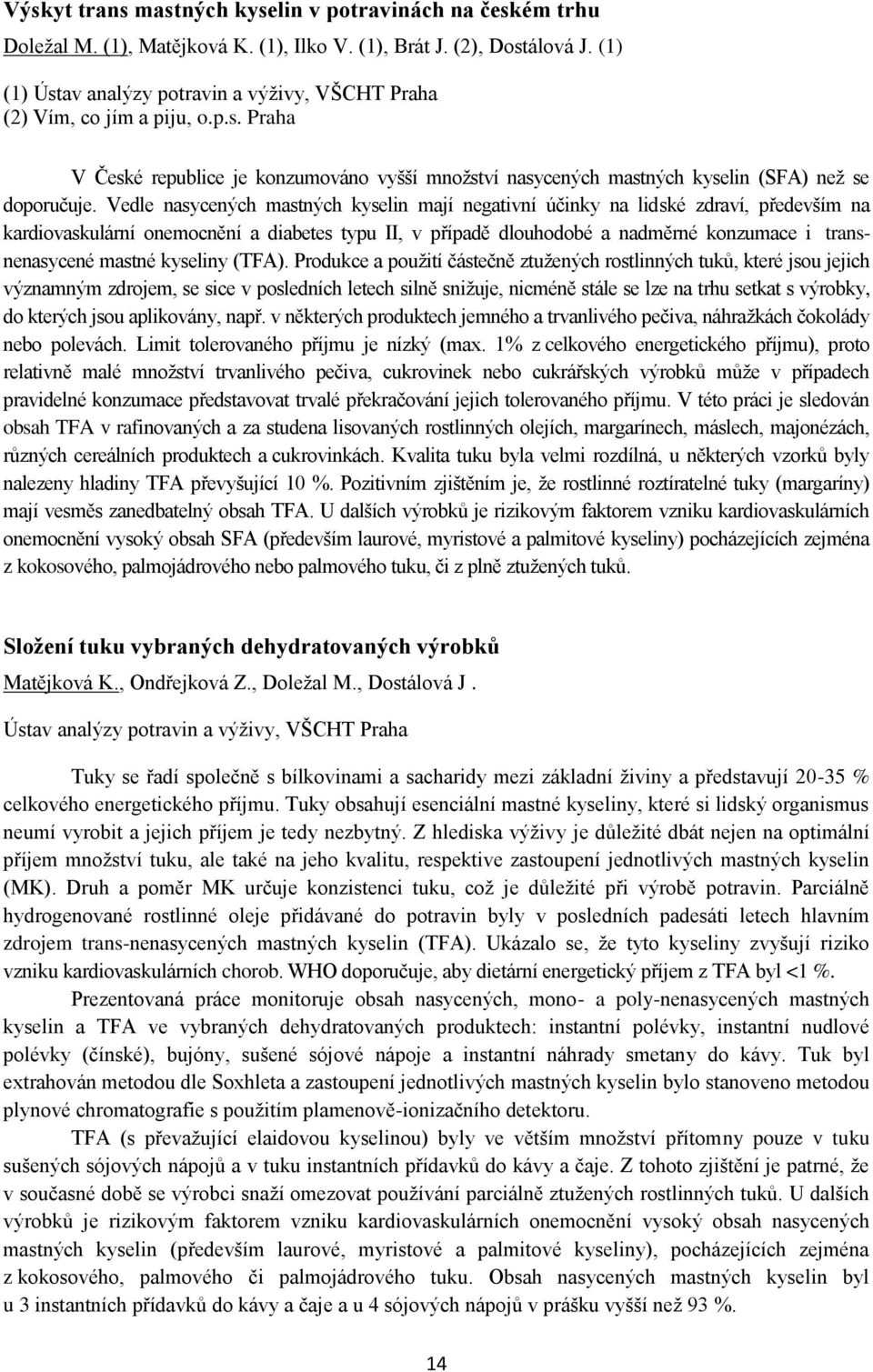 Vedle nasycených mastných kyselin mají negativní účinky na lidské zdraví, především na kardiovaskulární onemocnění a diabetes typu II, v případě dlouhodobé a nadměrné konzumace i transnenasycené