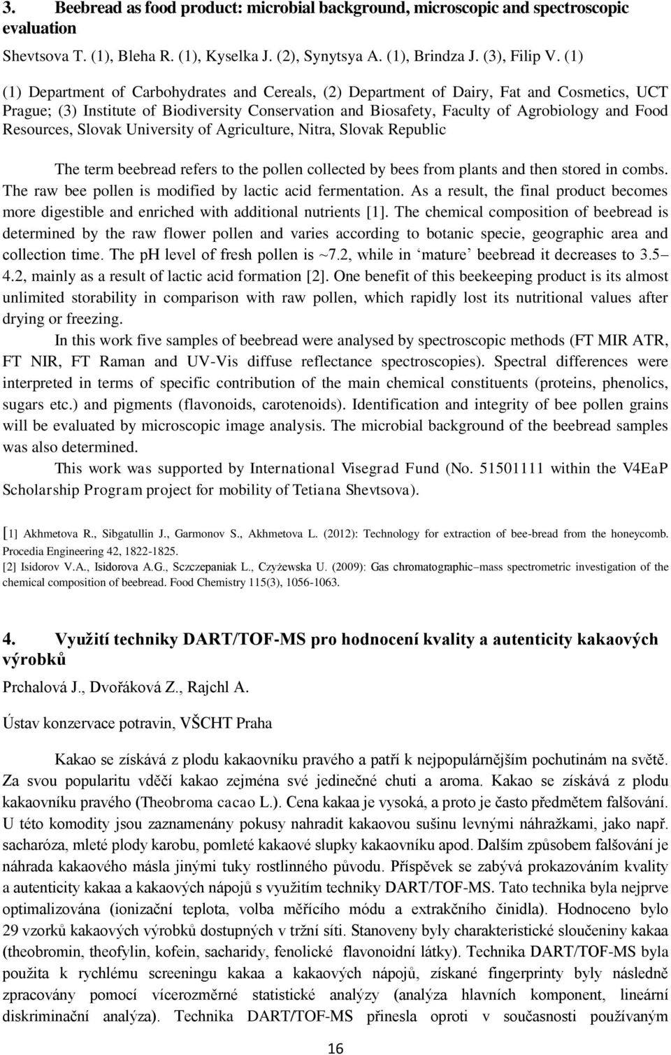 Resources, Slovak University of Agriculture, Nitra, Slovak Republic The term beebread refers to the pollen collected by bees from plants and then stored in combs.
