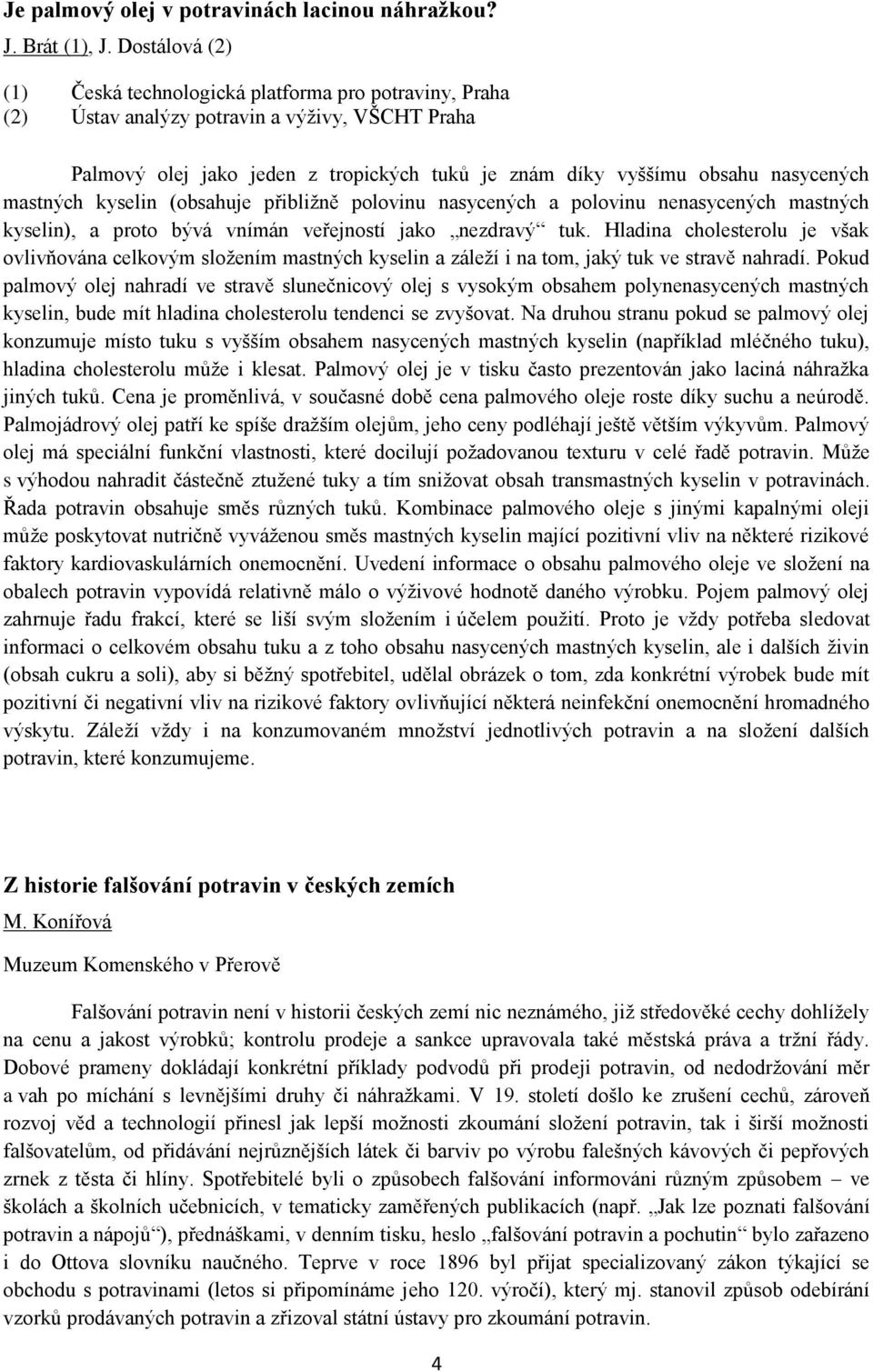 mastných kyselin (obsahuje přibližně polovinu nasycených a polovinu nenasycených mastných kyselin), a proto bývá vnímán veřejností jako nezdravý tuk.