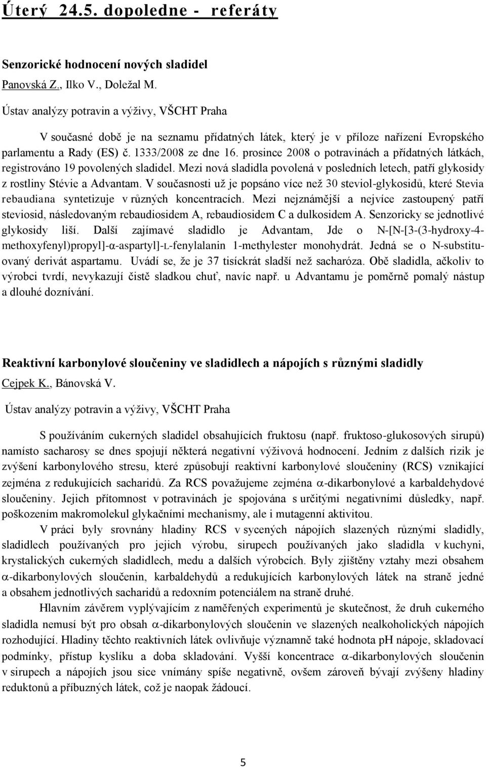prosince 2008 o potravinách a přídatných látkách, registrováno 19 povolených sladidel. Mezi nová sladidla povolená v posledních letech, patří glykosidy z rostliny Stévie a Advantam.