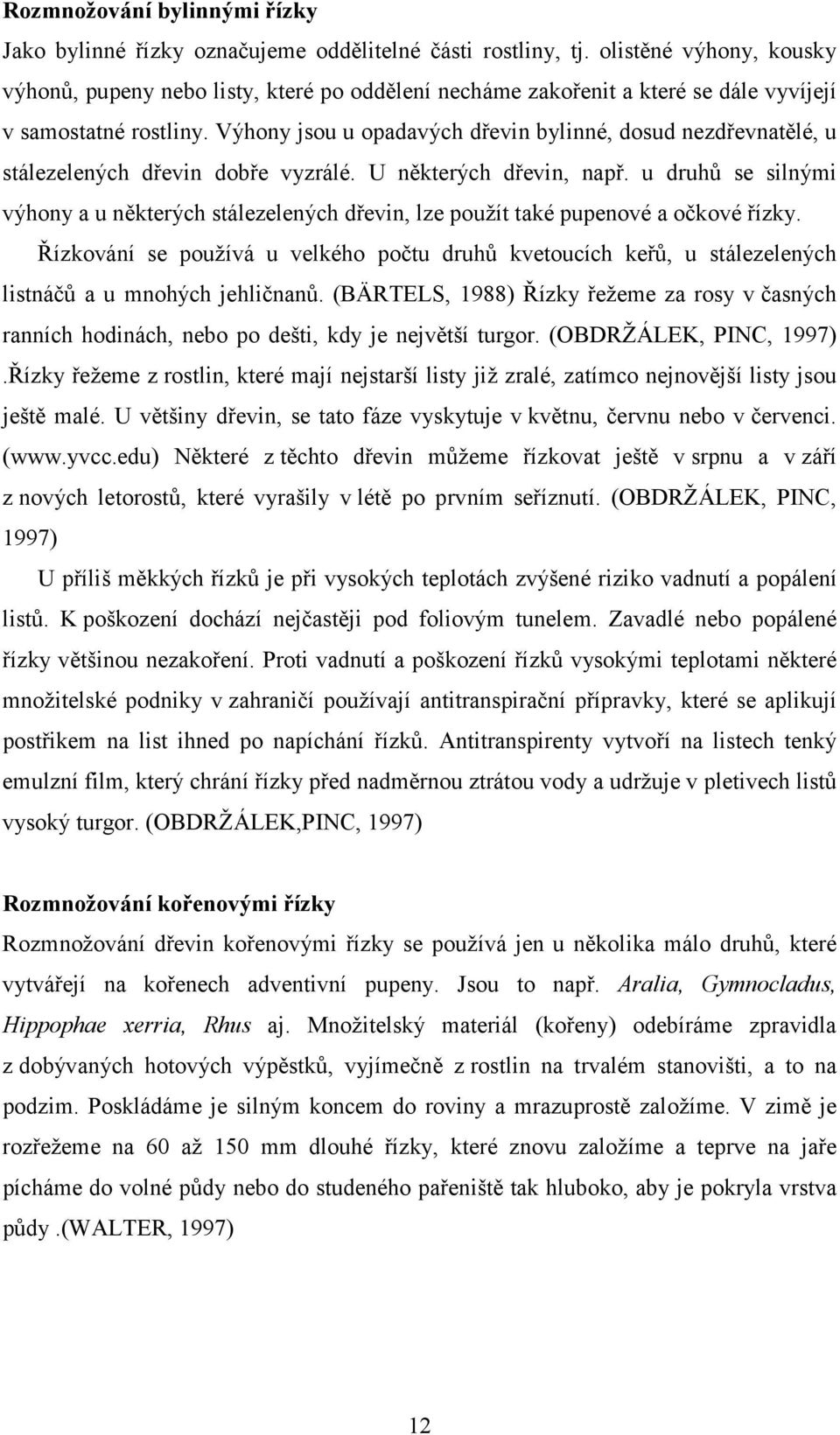 Výhony jsou u opadavých dřevin bylinné, dosud nezdřevnatělé, u stálezelených dřevin dobře vyzrálé. U některých dřevin, např.