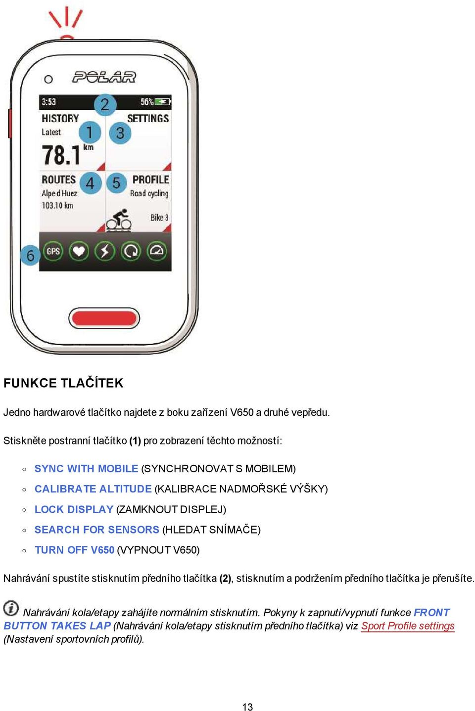 DISPLAY (ZAMKNOUT DISPLEJ) SEARCH FOR SENSORS (HLEDAT SNÍMAČE) o TURN OFF V650 (VYPNOUT V650) Nahrávání spustíte stisknutím předního tlačítka (2), stisknutím a podržením