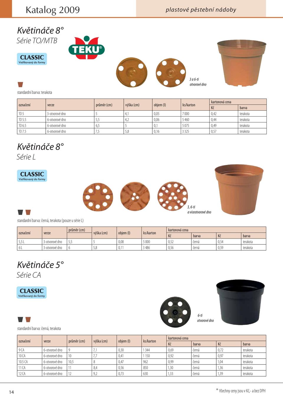 5 6-otvorové dno 7,5 5,8 0,16 3 325 0,57 terakota Květináče 8 Série L standardní barva: černá, terakota (pouze u série L) 3, 6-ti a víceotvorové dno označení verze průměr (cm) kartonová cena výška