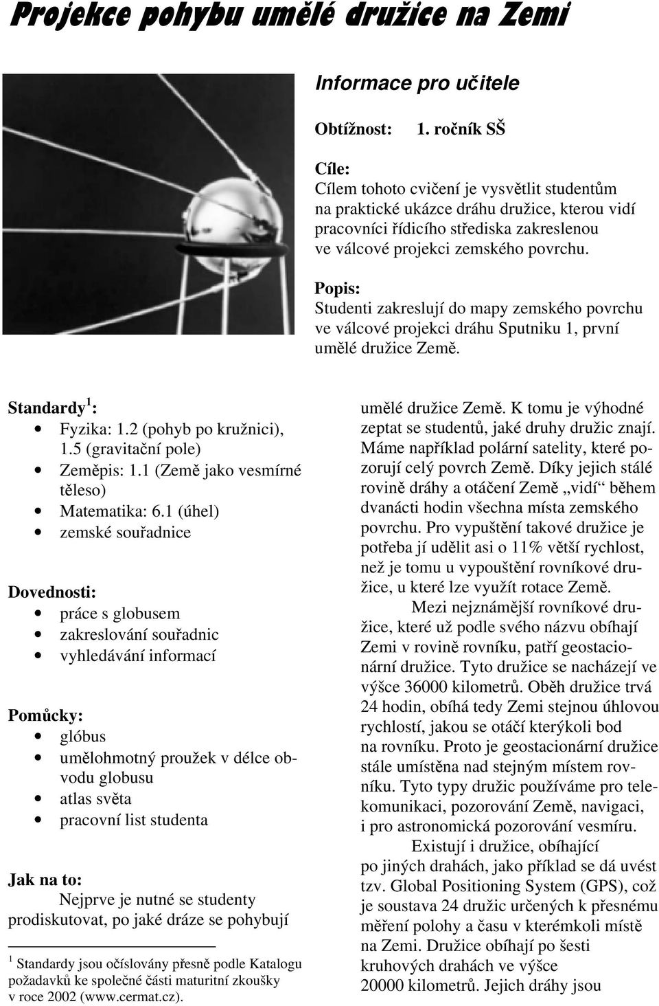 Popis: Studenti zakreslují do mapy zemského povrchu ve válcové projekci dráhu Sputniku 1, první umlé družice Zem. Standardy 1 : Fyzika: 1.2 (pohyb po kružnici), 1.5 (gravitaní pole) Zempis: 1.